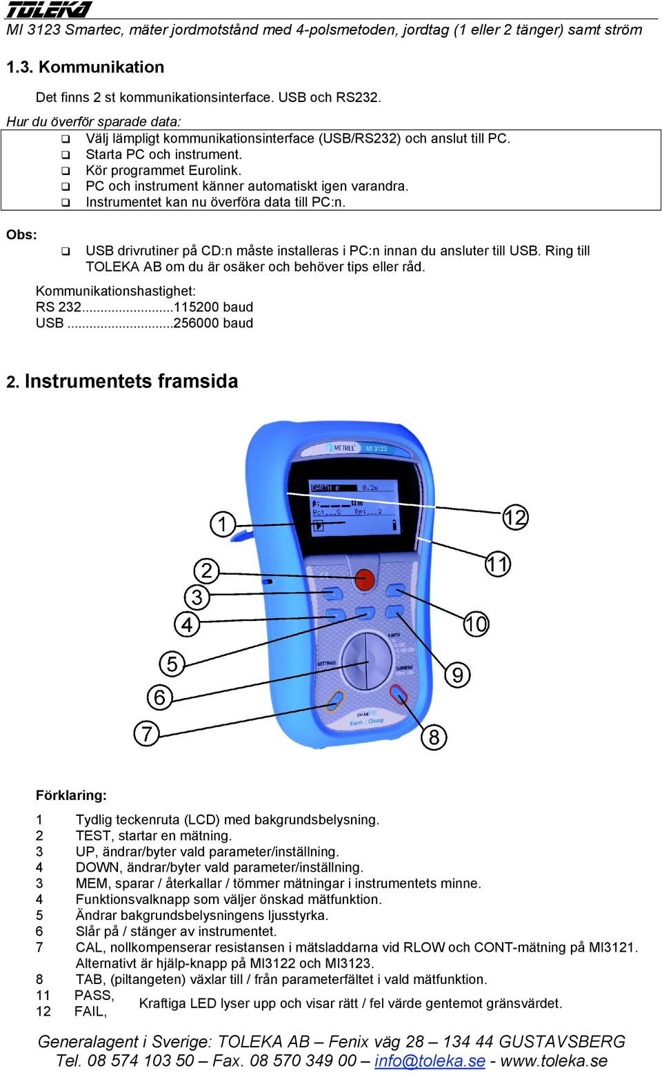 Obs: USB drivrutiner på CD:n måste installeras i PC:n innan du ansluter till USB. Ring till TOLEKA AB om du är osäker och behöver tips eller råd. Kommunikationshastighet: RS 232...115200 baud USB.