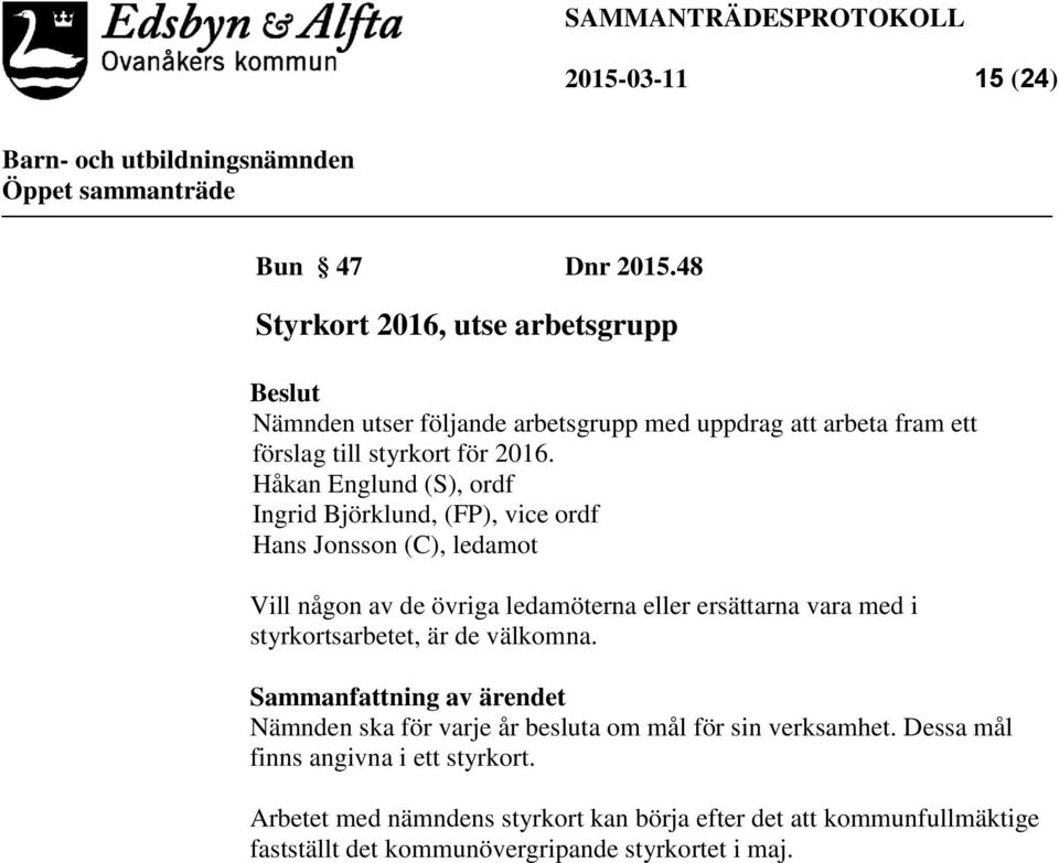 Håkan Englund (S), ordf Ingrid Björklund, (FP), vice ordf Hans Jonsson (C), ledamot Vill någon av de övriga ledamöterna eller ersättarna vara med i