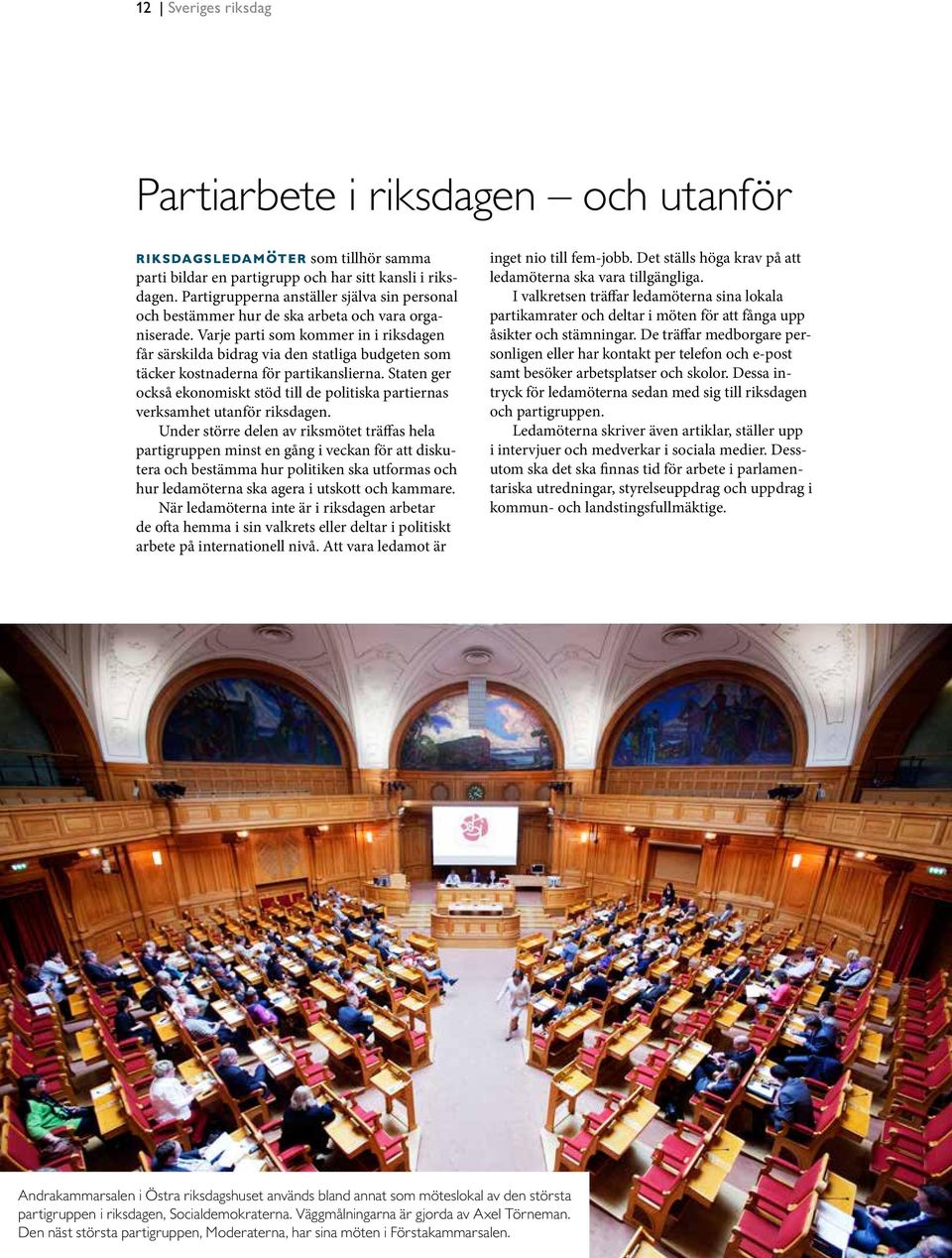 Varje parti som kommer in i riksdagen får särskilda bidrag via den statliga budgeten som täcker kostnaderna för partikanslierna.