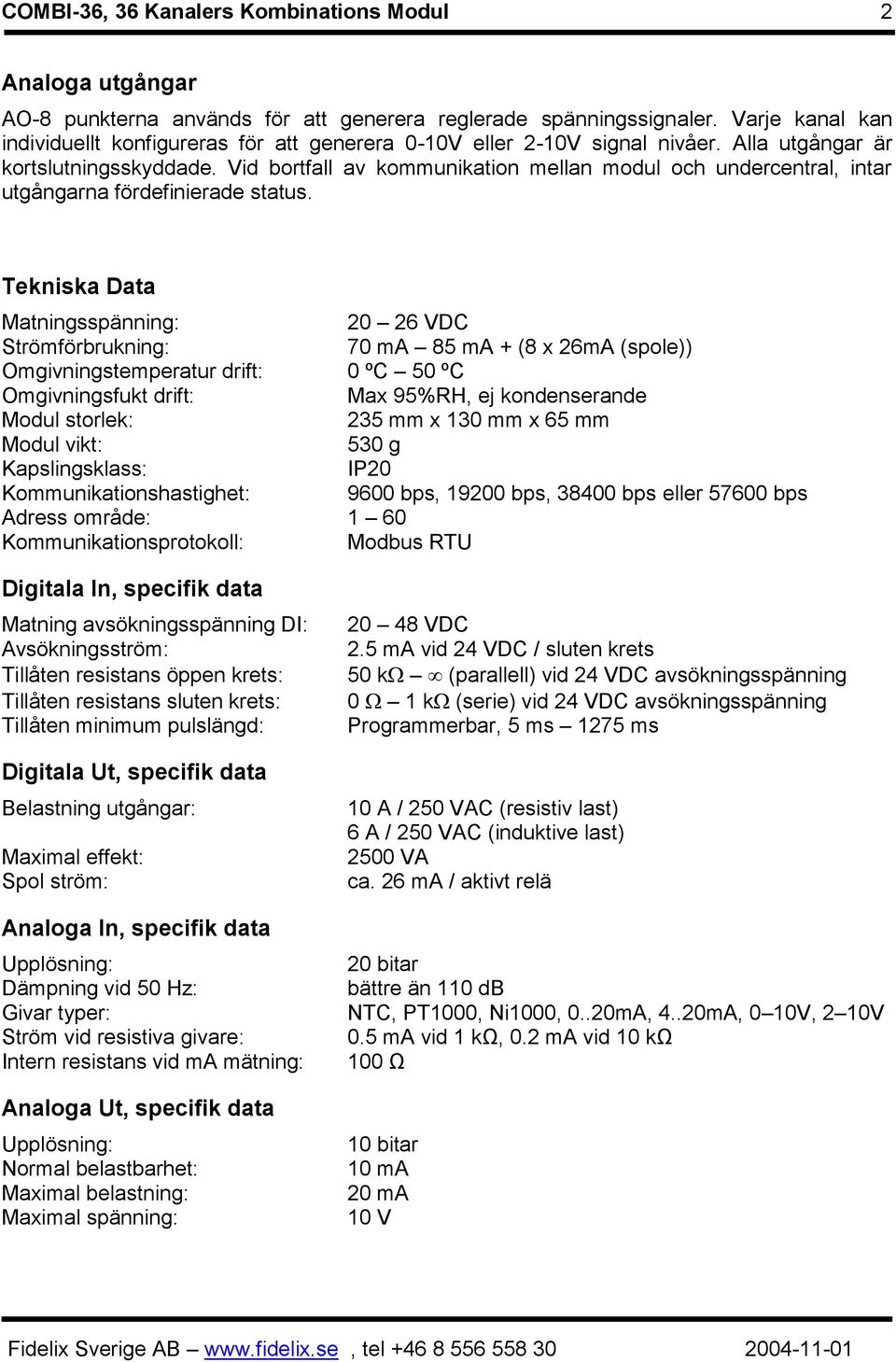 Tekniska Data Matningsspänning: 20 26 VDC Strömförbrukning: 70 ma 85 ma + (8 x 26mA (spole)) Omgivningstemperatur drift: 0 ºC 50 ºC Omgivningsfukt drift: Max 95%RH, ej kondenserande Modul storlek: