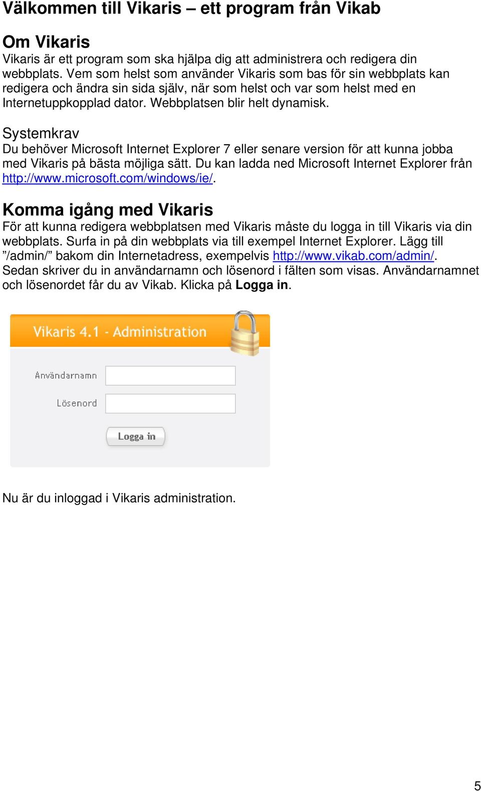 Systemkrav Du behöver Microsoft Internet Explorer 7 eller senare version för att kunna jobba med Vikaris på bästa möjliga sätt. Du kan ladda ned Microsoft Internet Explorer från http://www.microsoft.