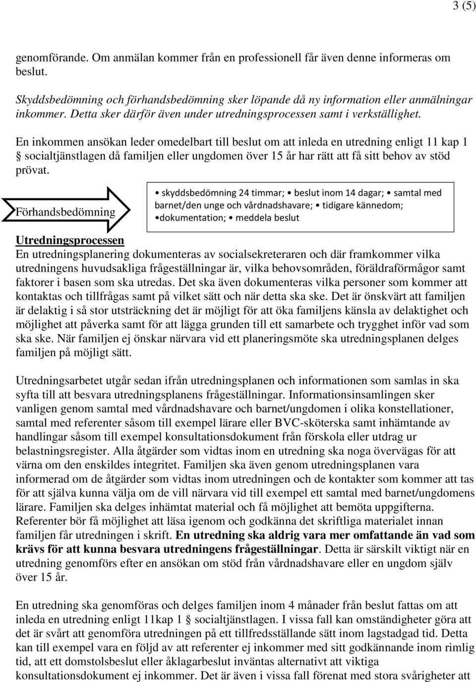 En inkommen ansökan leder omedelbart till beslut om att inleda en utredning enligt 11 kap 1 socialtjänstlagen då familjen eller ungdomen över 15 år har rätt att få sitt behov av stöd prövat.