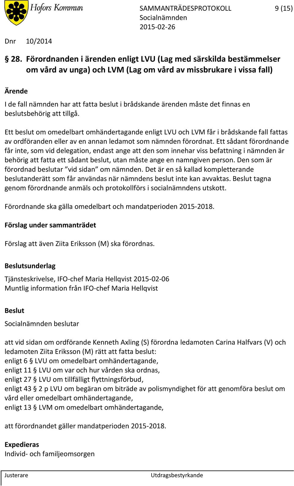 det finnas en beslutsbehörig att tillgå. Ett beslut om omedelbart omhändertagande enligt LVU och LVM får i brådskande fall fattas av ordföranden eller av en annan ledamot som nämnden förordnat.