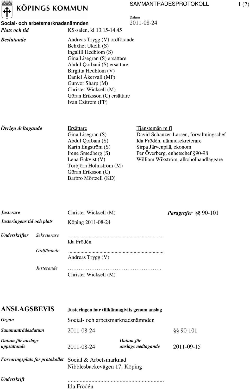 Christer Wicksell (M) Göran Eriksson (C) ersättare Ivan Czitrom (FP) Övriga deltagande Ersättare Tjänstemän m fl Gina Lisegran (S) David Schanzer-Larsen, förvaltningschef Abdul Qorbani (S) Ida