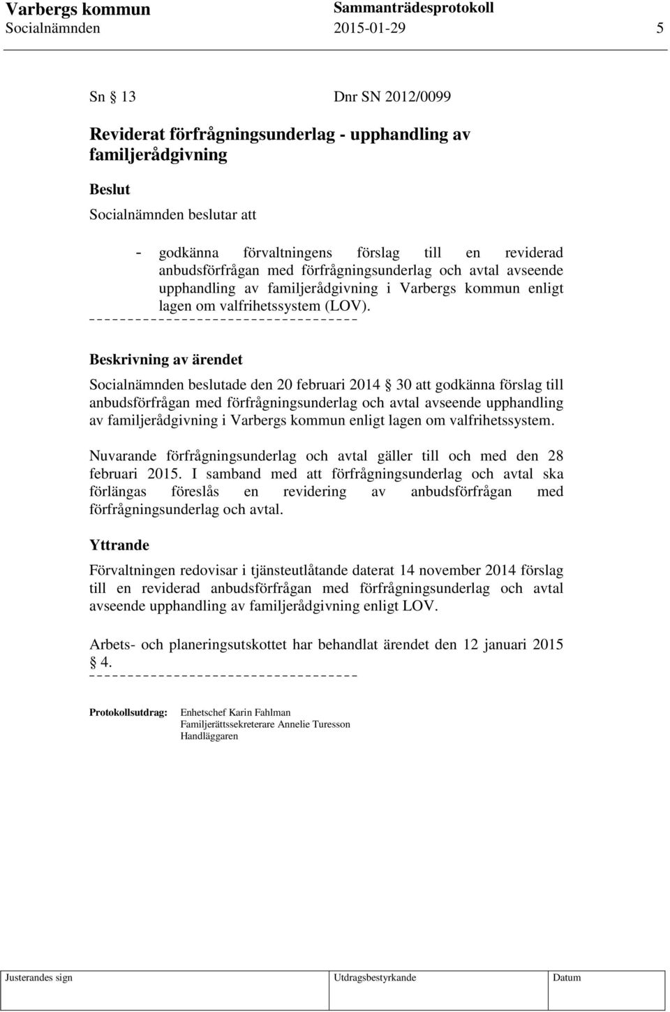 Beskrivning av ärendet Socialnämnden beslutade den 20 februari 2014 30 att godkänna förslag till anbudsförfrågan med förfrågningsunderlag och avtal avseende upphandling av familjerådgivning i