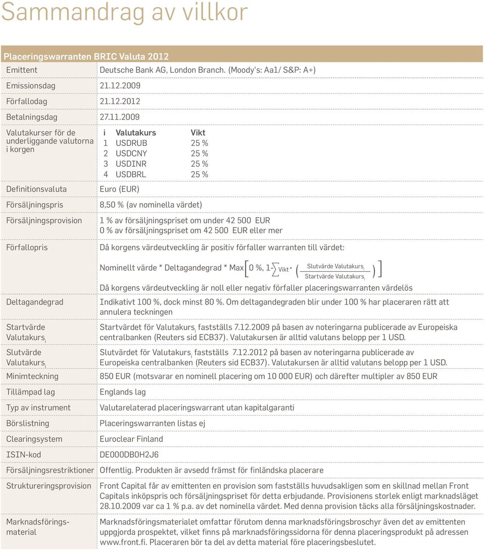 Minimteckning Tillämpad lag Typ av instrument Börslistning Clearingsystem ISIN-kod Deutsche Bank AG, London Branch.