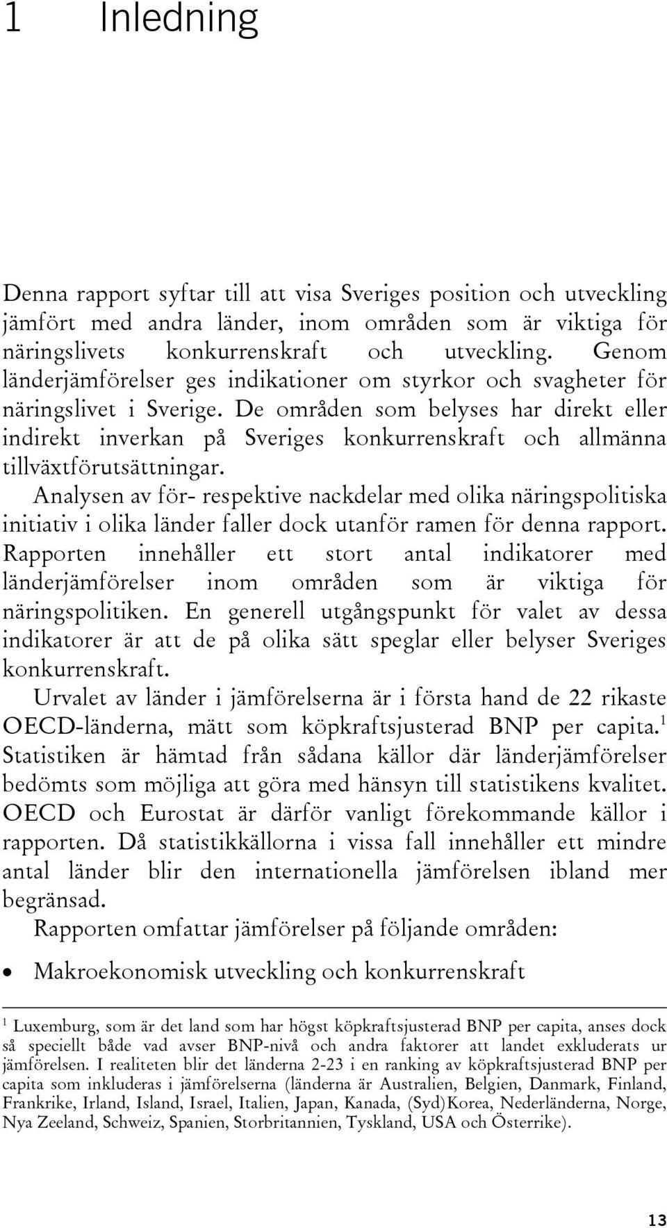 De områden som belyses har direkt eller indirekt inverkan på Sveriges konkurrenskraft och allmänna tillväxtförutsättningar.