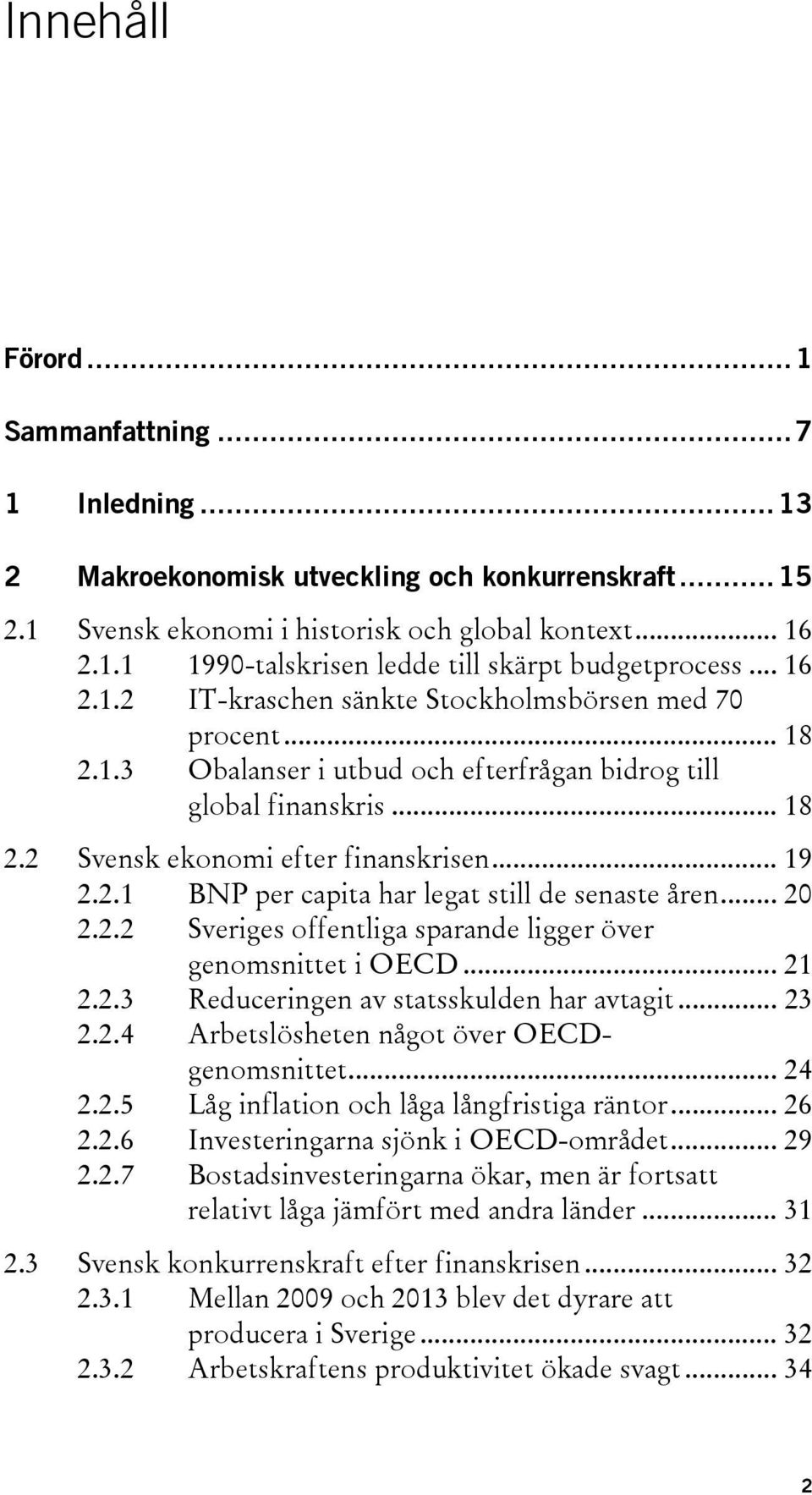 .. 20 2.2.2 Sveriges offentliga sparande ligger över genomsnittet i OECD... 21 2.2.3 Reduceringen av statsskulden har avtagit... 23 2.2.4 Arbetslösheten något över OECDgenomsnittet... 24 2.2.5 Låg inflation och låga långfristiga räntor.