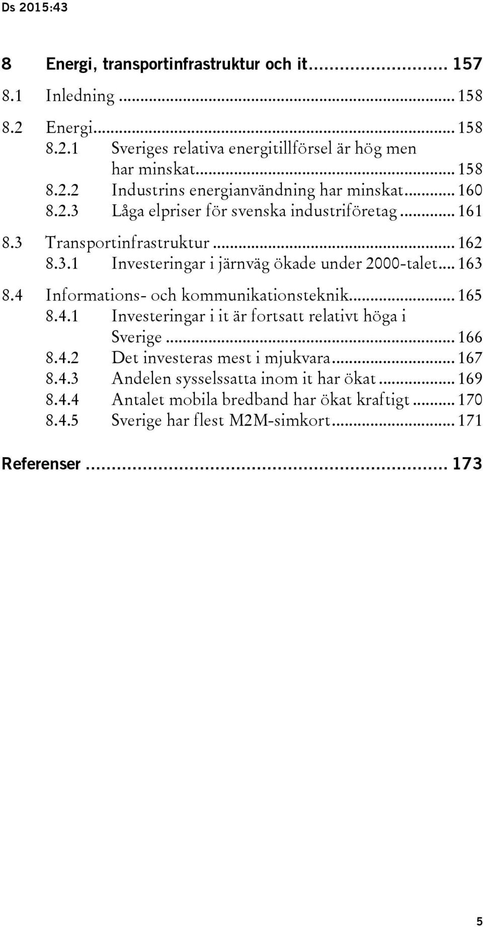 4 Informations- och kommunikationsteknik... 165 8.4.1 Investeringar i it är fortsatt relativt höga i Sverige... 166 8.4.2 Det investeras mest i mjukvara... 167 8.4.3 Andelen sysselssatta inom it har ökat.