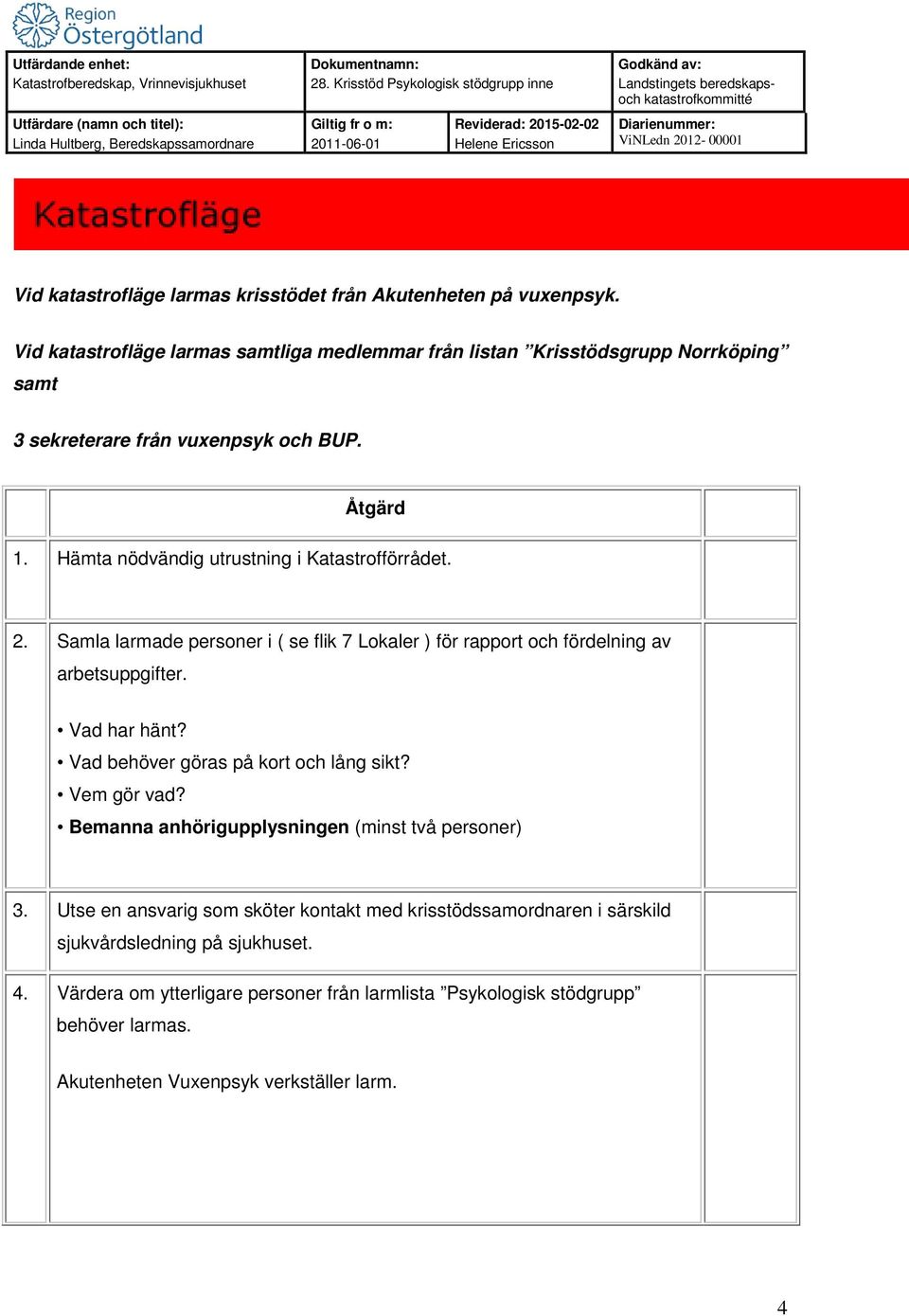 Hämta nödvändig utrustning i Katastrofförrådet. 2. Samla larmade personer i ( se flik 7 Lokaler ) för rapport och fördelning av arbetsuppgifter. Vad har hänt?