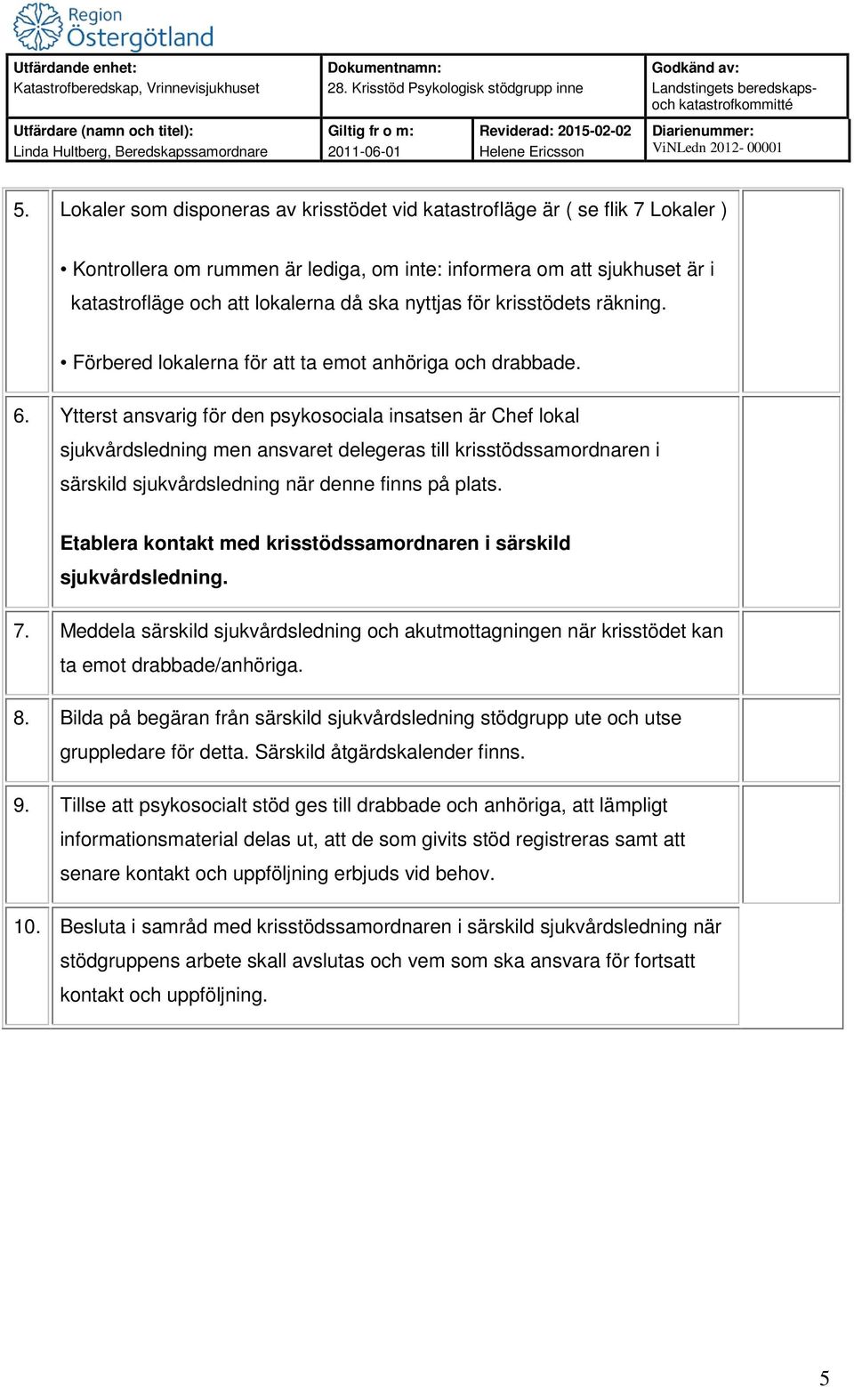 Ytterst ansvarig för den psykosociala insatsen är Chef lokal sjukvårdsledning men ansvaret delegeras till krisstödssamordnaren i särskild sjukvårdsledning när denne finns på plats.