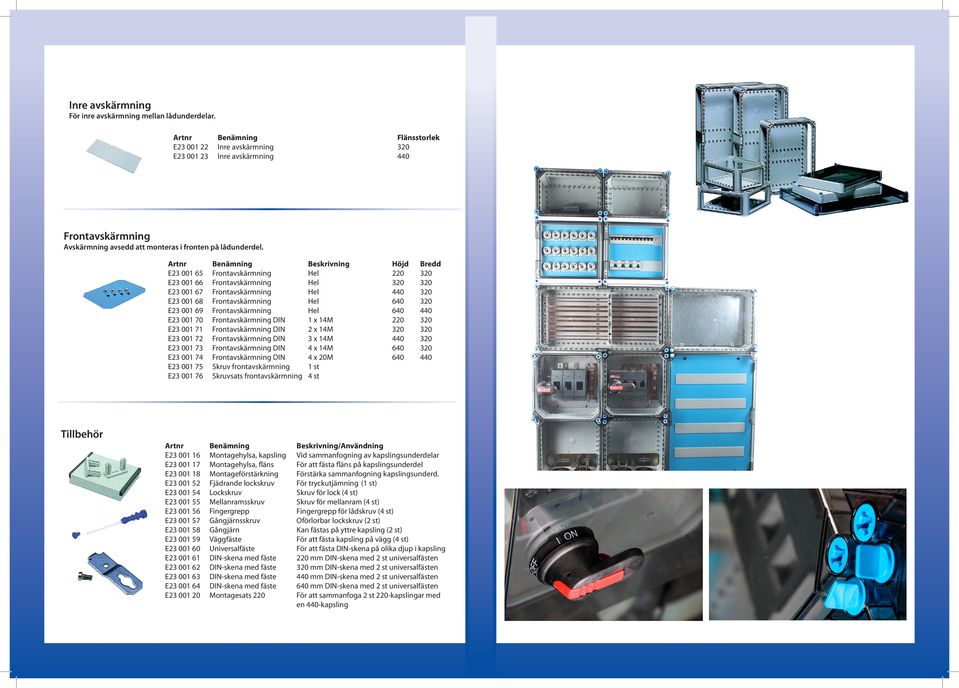Artnr E23 001 65 E23 001 66 E23 001 67 E23 001 68 E23 001 69 E23 001 70 E23 001 71 E23 001 72 E23 001 73 E23 001 74 E23 001 75 E23 001 76 Benämning DIN DIN DIN DIN DIN Skruv frontavskärmning