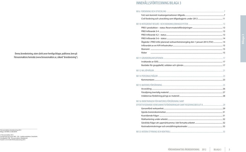 Nr 10 Integrerat resurs- och ekonomiledningssystem... 13 PRIO i produktion status Reservmaterielförsörjningen... 13 PRIO Införande 3-4... 13 PRIO Införande 4.2 status... 13 PRIO Införande 5-6 status.