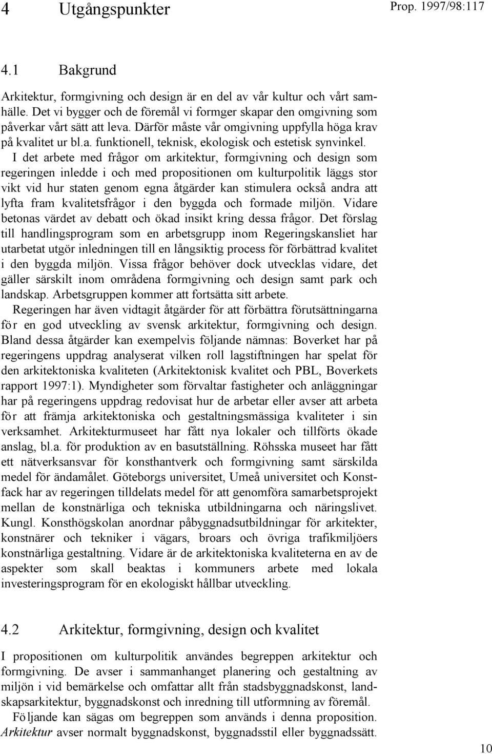 I det arbete med frågor om arkitektur, formgivning och design som regeringen inledde i och med propositionen om kulturpolitik läggs stor vikt vid hur staten genom egna åtgärder kan stimulera också