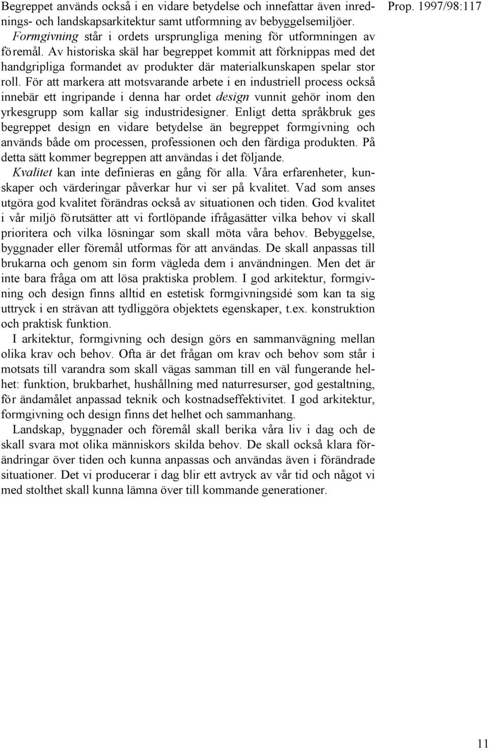 Av historiska skäl har begreppet kommit att förknippas med det handgripliga formandet av produkter där materialkunskapen spelar stor roll.