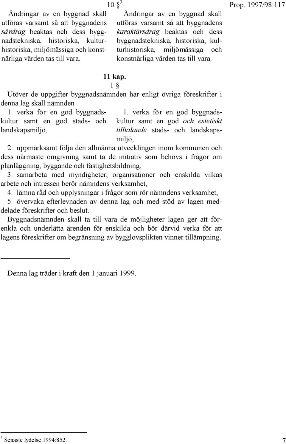 11 kap. 1 Utöver de uppgifter byggnadsnämnden har enligt övriga föreskrifter i denna lag skall nämnden 1. verka för en god byggnadskultur samt en god stads- och landskapsmiljö, 1.