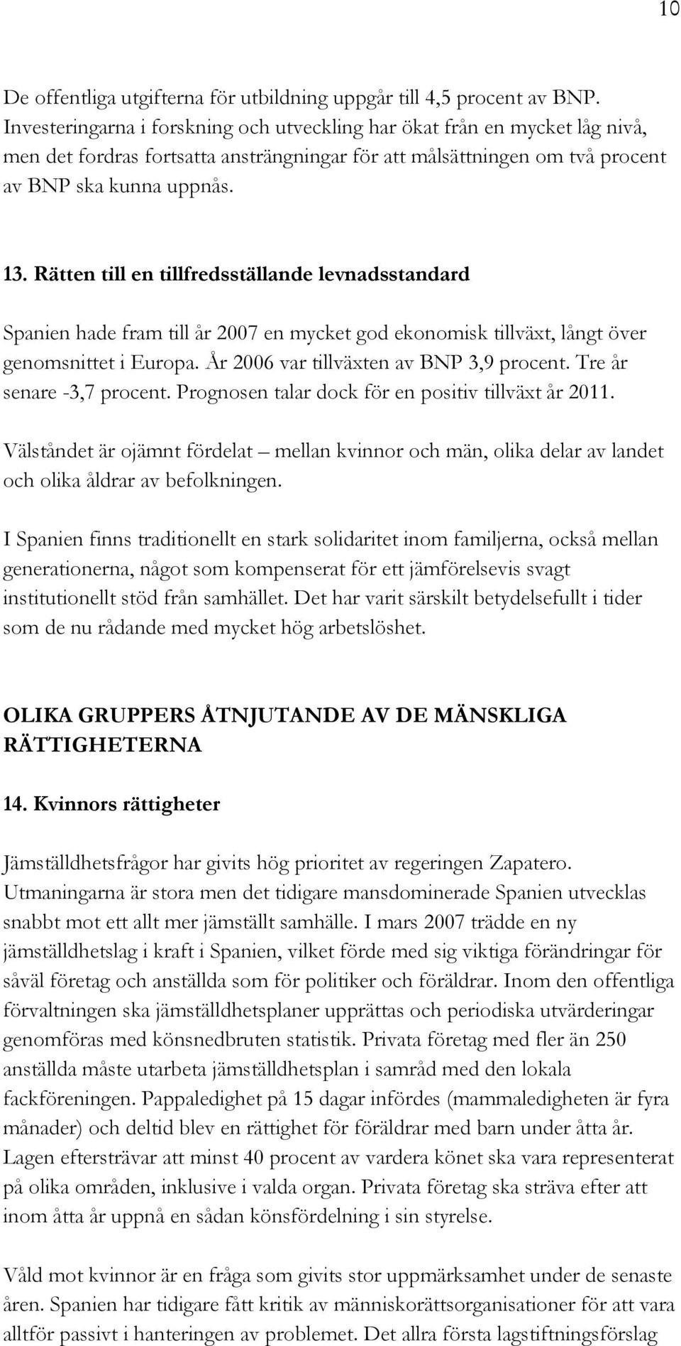 Rätten till en tillfredsställande levnadsstandard Spanien hade fram till år 2007 en mycket god ekonomisk tillväxt, långt över genomsnittet i Europa. År 2006 var tillväxten av BNP 3,9 procent.