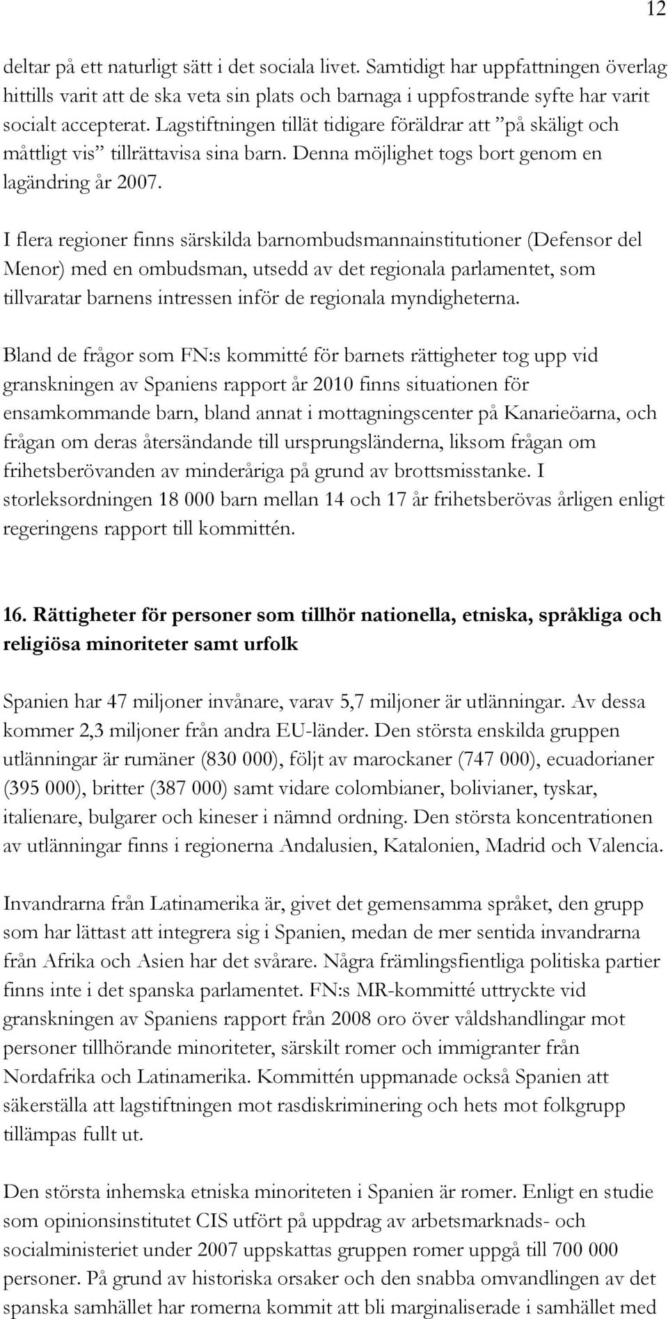 I flera regioner finns särskilda barnombudsmannainstitutioner (Defensor del Menor) med en ombudsman, utsedd av det regionala parlamentet, som tillvaratar barnens intressen inför de regionala