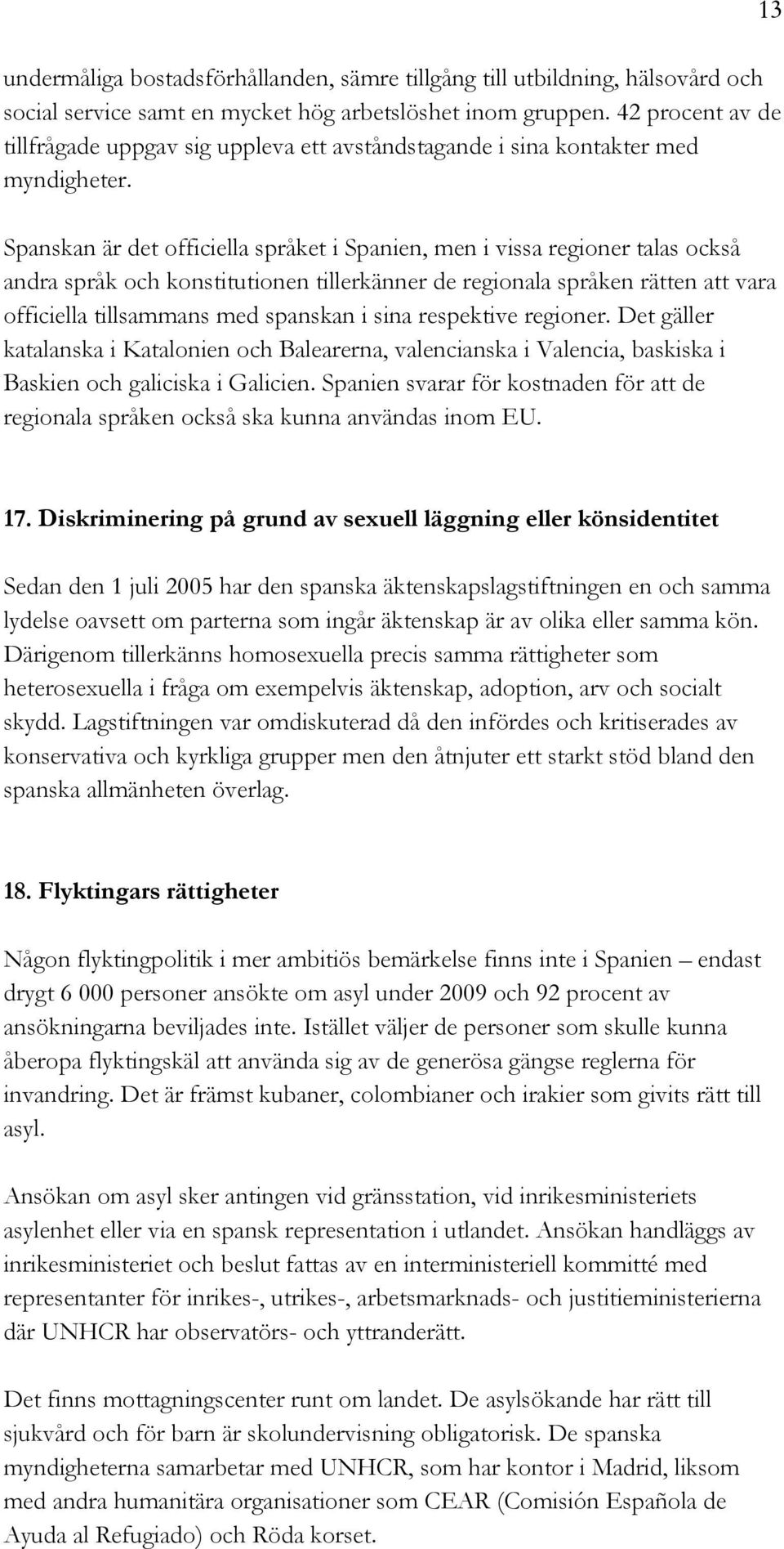 Spanskan är det officiella språket i Spanien, men i vissa regioner talas också andra språk och konstitutionen tillerkänner de regionala språken rätten att vara officiella tillsammans med spanskan i