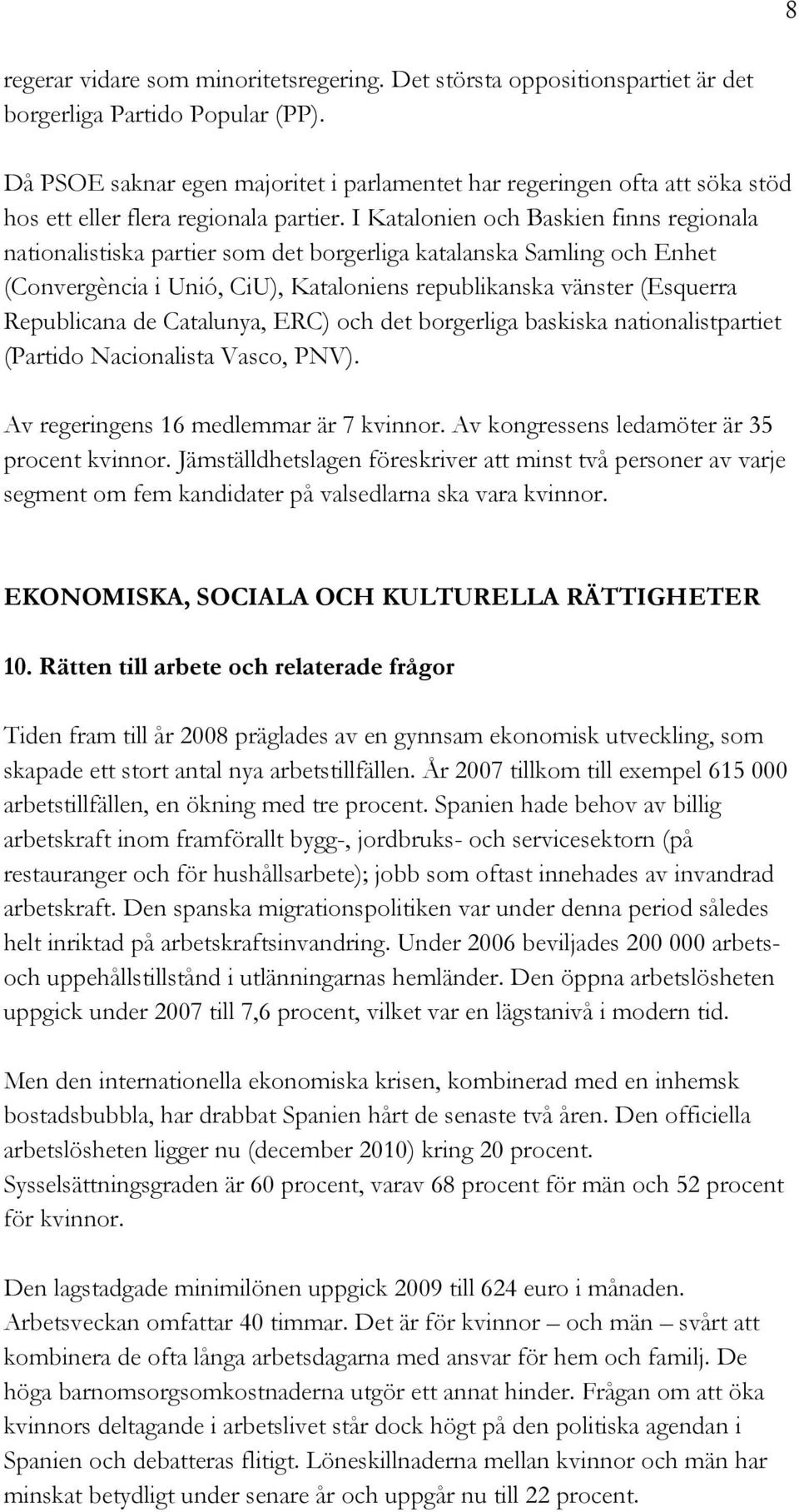 I Katalonien och Baskien finns regionala nationalistiska partier som det borgerliga katalanska Samling och Enhet (Convergència i Unió, CiU), Kataloniens republikanska vänster (Esquerra Republicana de