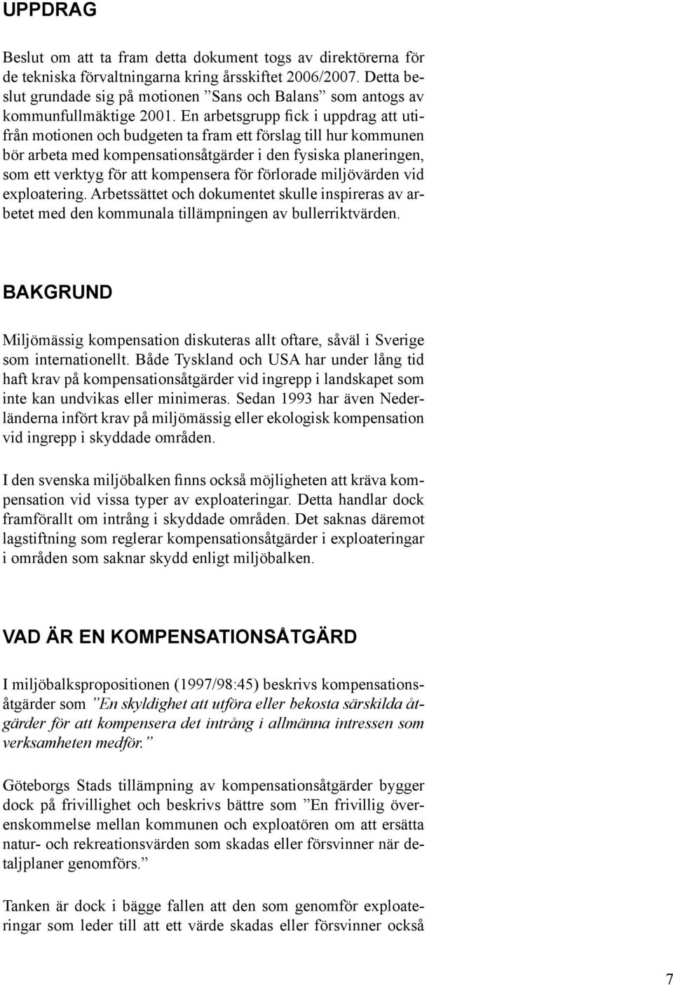 En arbetsgrupp ck i uppdrag att utifrån motionen och budgeten ta fram ett förslag till hur kommunen bör arbeta med kompensationsåtgärder i den fysiska planeringen, som ett verktyg för att kompensera