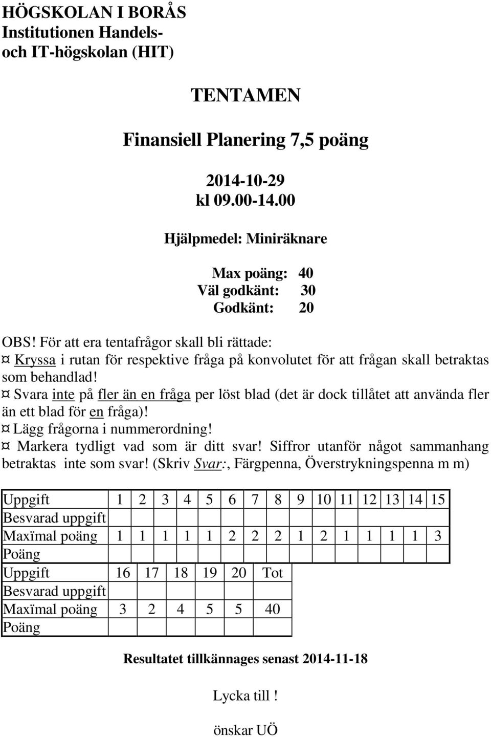 Svara inte på fler än en fråga per löst blad (det är dock tillåtet att använda fler än ett blad för en fråga)! Lägg frågorna i nummerordning! Markera tydligt vad som är ditt svar!