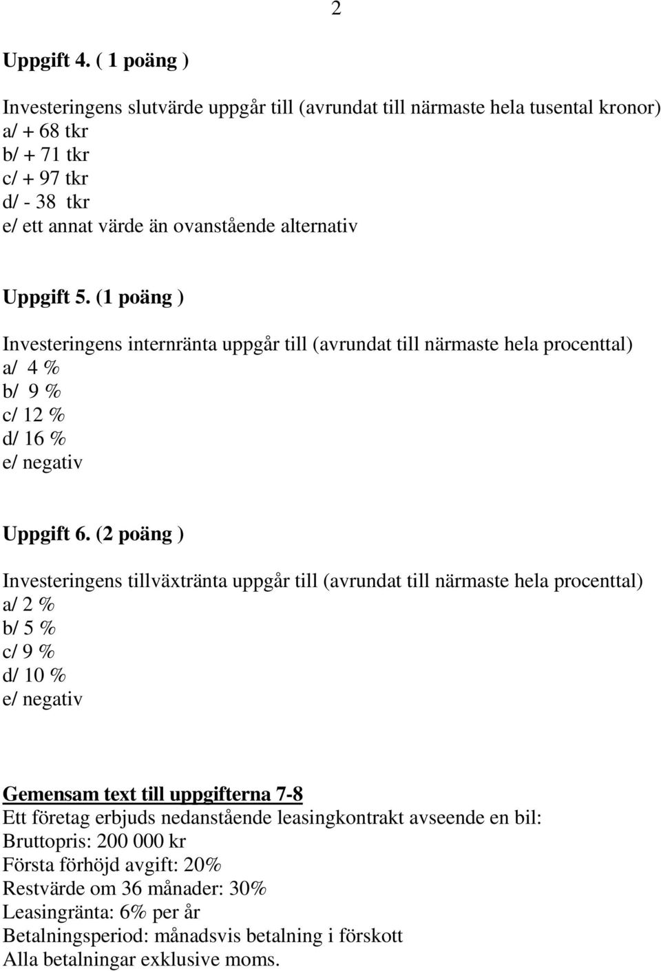 Uppgift 5. (1 poäng ) Investeringens internränta uppgår till (avrundat till närmaste hela procenttal) a/ 4 % b/ 9 % c/ 12 % d/ 16 % e/ negativ Uppgift 6.