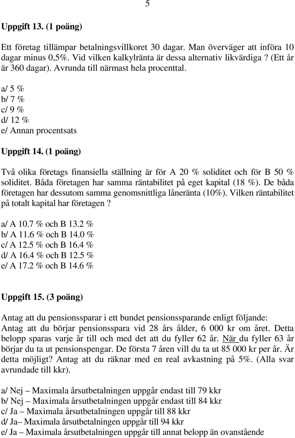 Båda företagen har samma räntabilitet på eget kapital (18 %). De båda företagen har dessutom samma genomsnittliga låneränta (10%). Vilken räntabilitet på totalt kapital har företagen? a/ A 10.