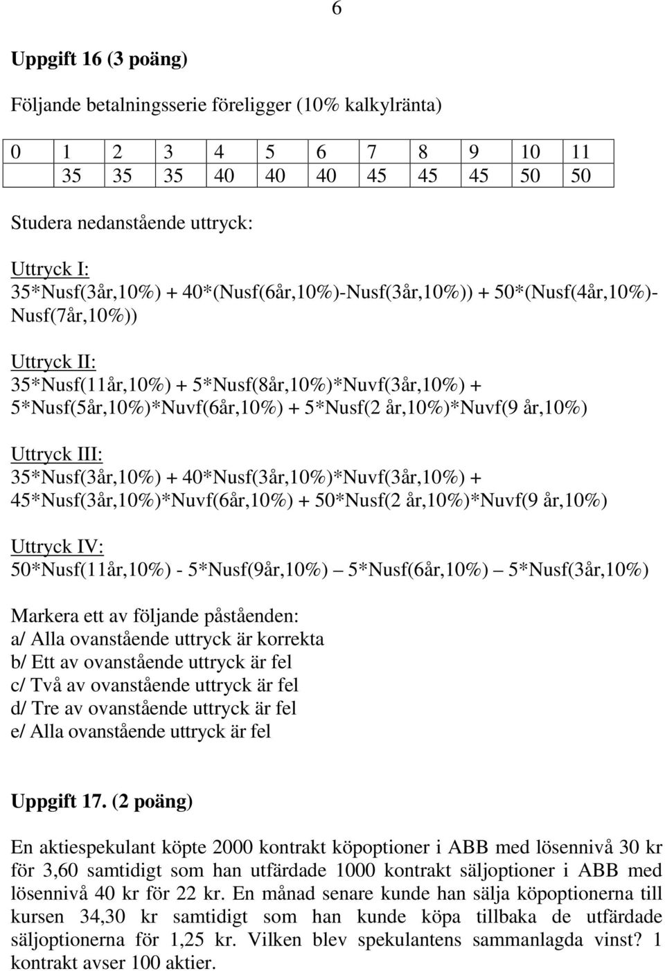 Uttryck III: 35*Nusf(3år,10%) + 40*Nusf(3år,10%)*Nuvf(3år,10%) + 45*Nusf(3år,10%)*Nuvf(6år,10%) + 50*Nusf(2 år,10%)*nuvf(9 år,10%) Uttryck IV: 50*Nusf(11år,10%) - 5*Nusf(9år,10%) 5*Nusf(6år,10%)