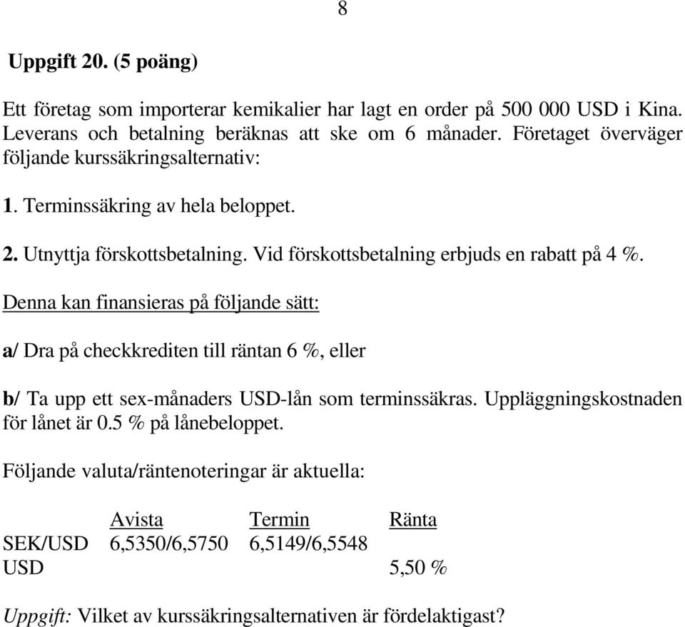 Denna kan finansieras på följande sätt: a/ Dra på checkkrediten till räntan 6 %, eller b/ Ta upp ett sex-månaders USD-lån som terminssäkras.