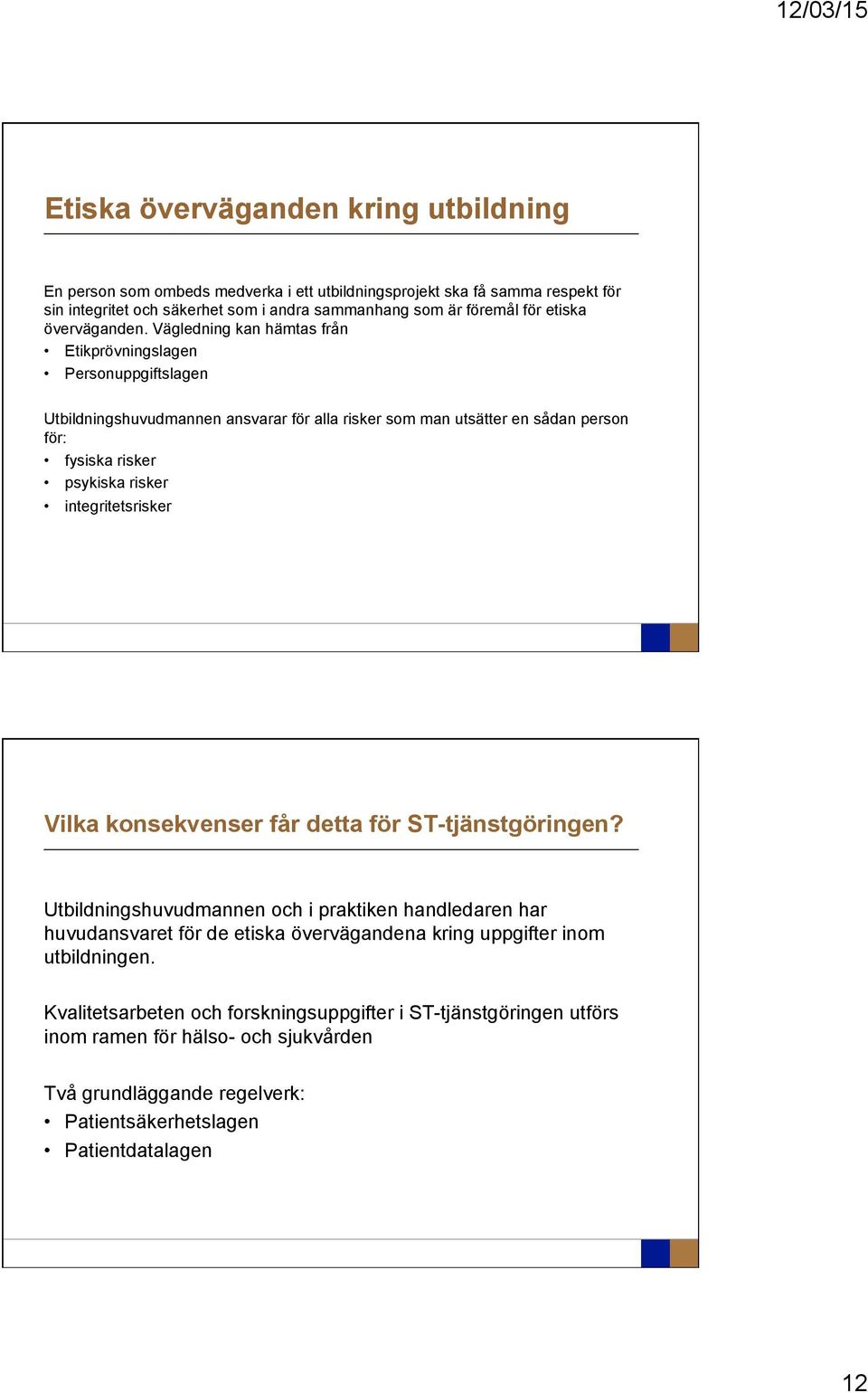 Vägledning kan hämtas från Etikprövningslagen Personuppgiftslagen Utbildningshuvudmannen ansvarar för alla risker som man utsätter en sådan person för: fysiska risker psykiska risker