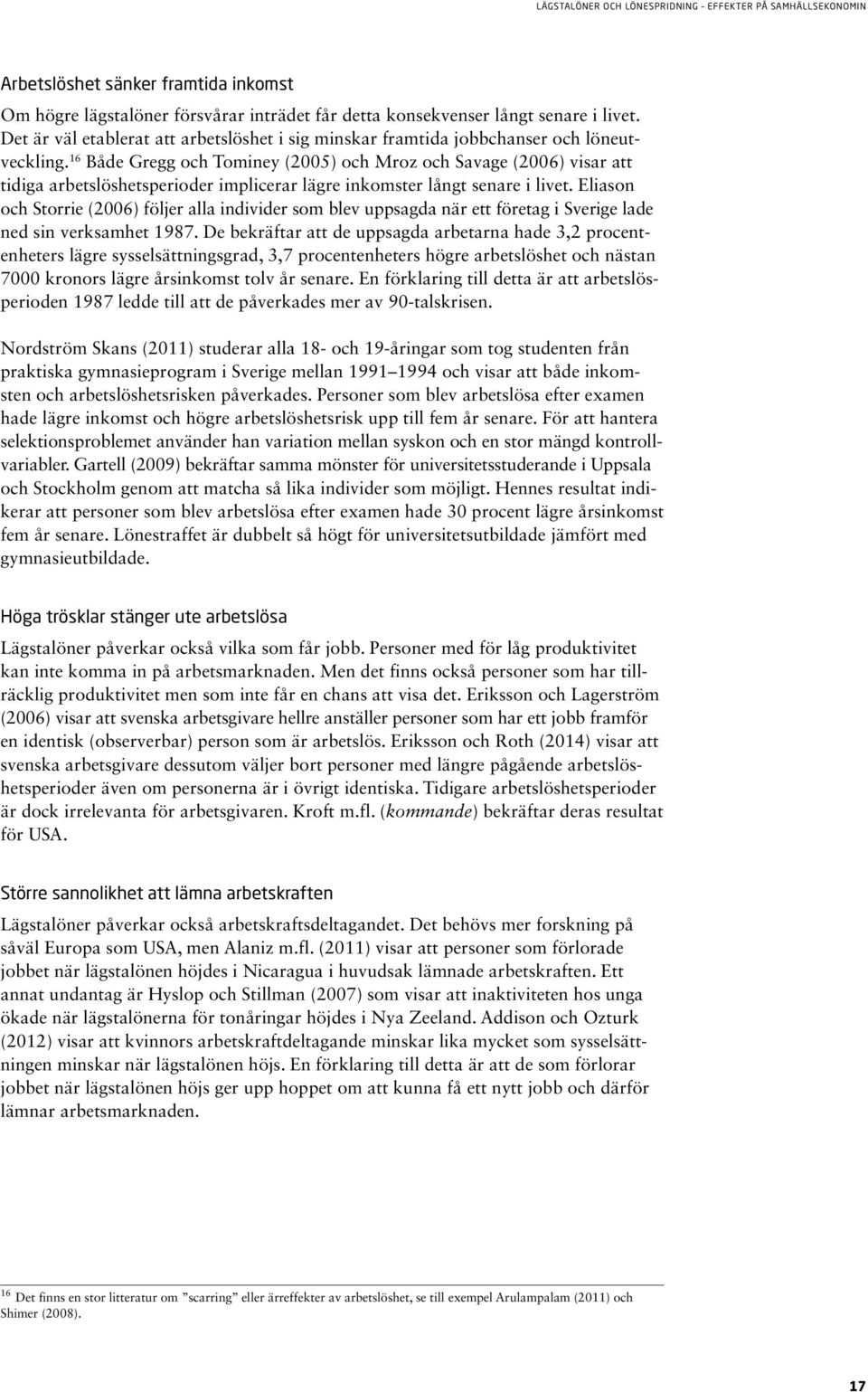 16 Både Gregg och Tominey (2005) och Mroz och Savage (2006) visar att tidiga arbetslöshetsperioder implicerar lägre inkomster långt senare i livet.