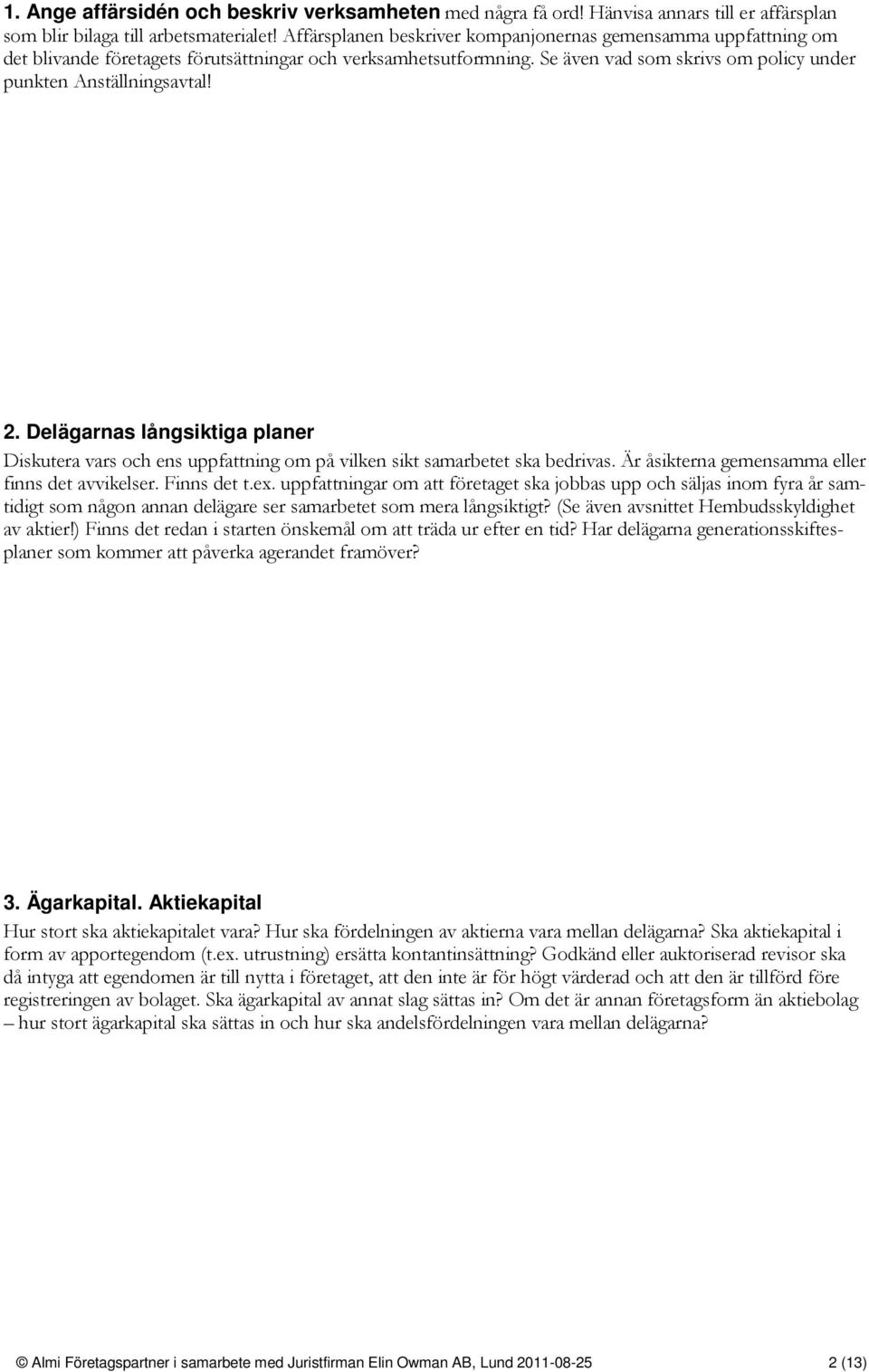 Delägarnas långsiktiga planer Diskutera vars och ens uppfattning om på vilken sikt samarbetet ska bedrivas. Är åsikterna gemensamma eller finns det avvikelser. Finns det t.ex.