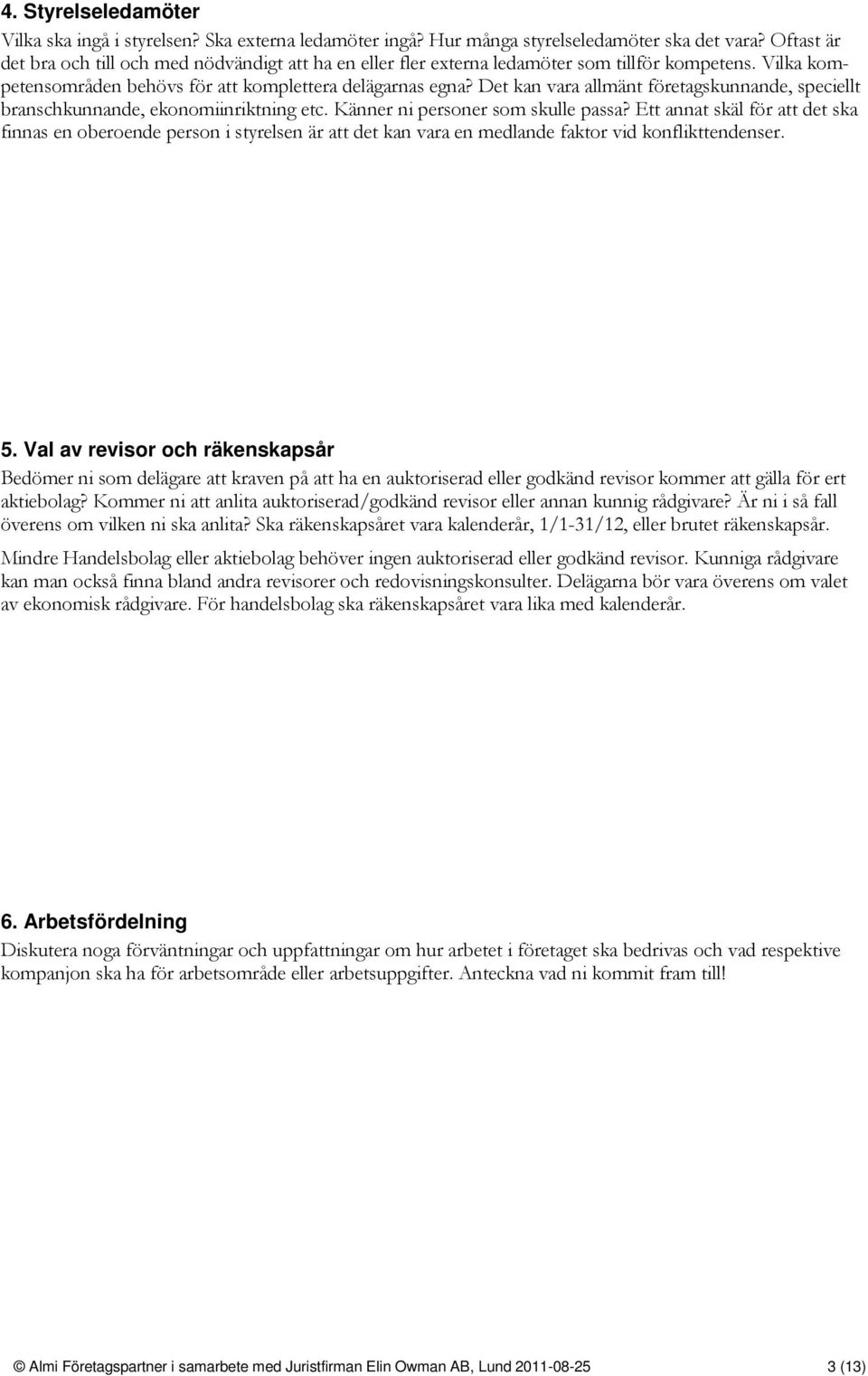 Det kan vara allmänt företagskunnande, speciellt branschkunnande, ekonomiinriktning etc. Känner ni personer som skulle passa?