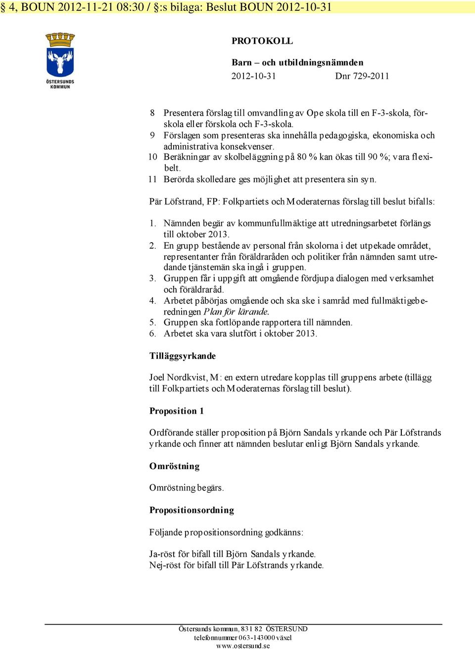 10 Beräkningar av skolbeläggning på 80 % kan ökas till 90 %; vara flexibelt. 11 Berörda skolledare ges möjlighet att presentera sin syn.
