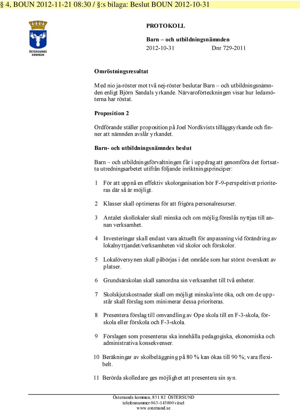 Proposition 2 Ordförande ställer proposition på Joel Nordkvists tilläggsyrkande och finner att nämnden avslår yrkandet.