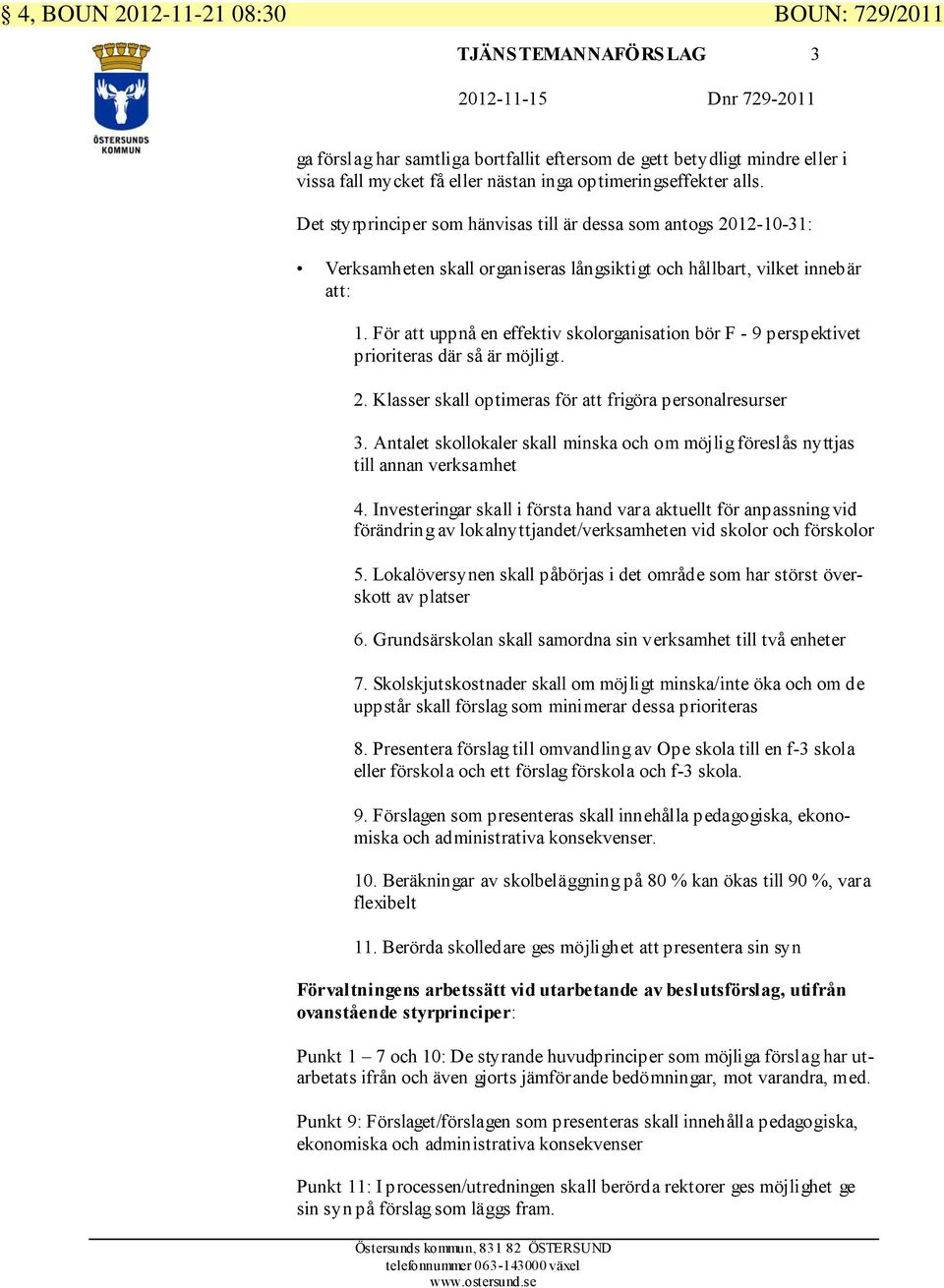 För att uppnå en effektiv skolorganisation bör F - 9 perspektivet prioriteras där så är möjligt. 2. Klasser skall optimeras för att frigöra personalresurser 3.