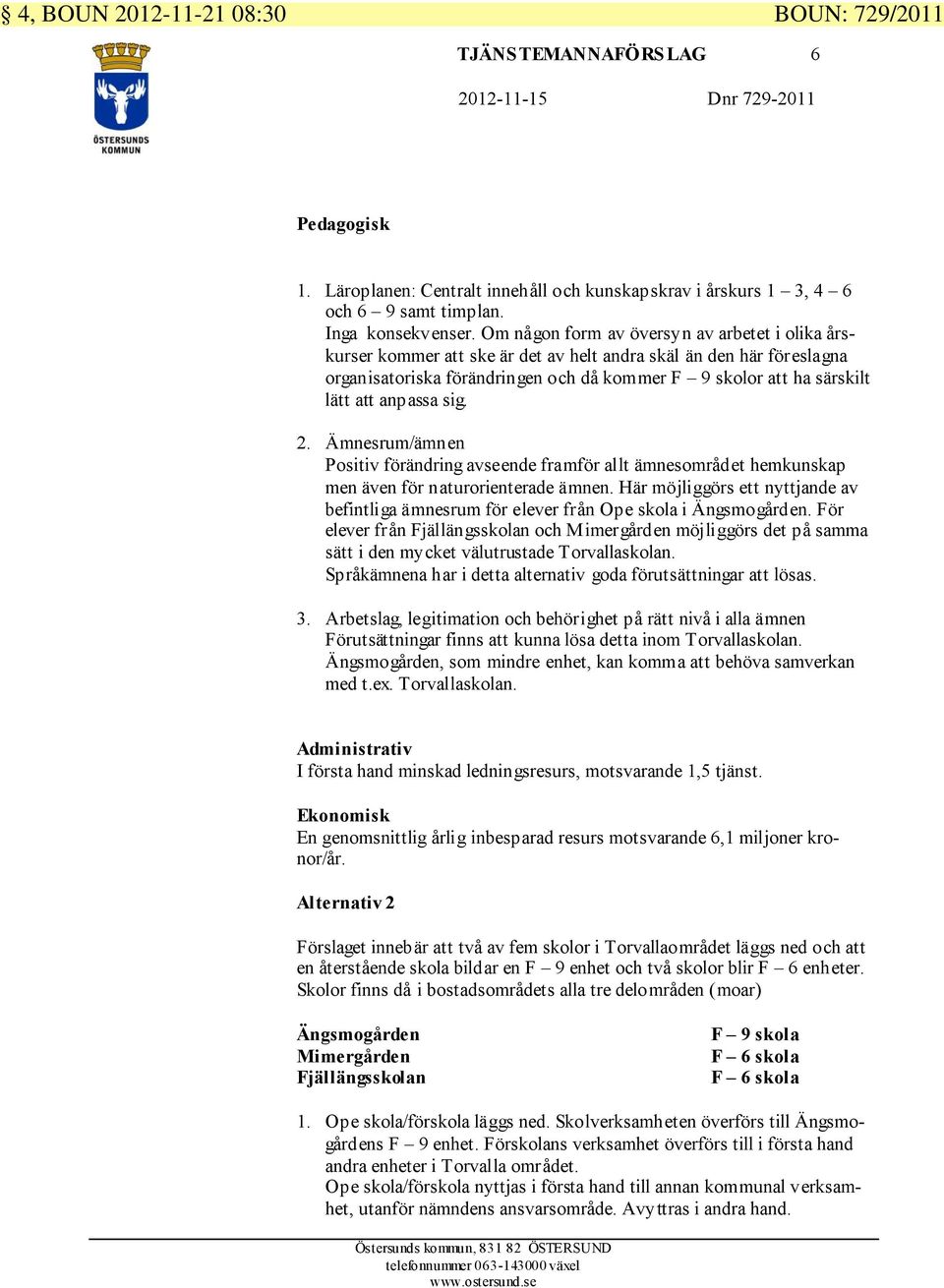 Om någon form av översyn av arbetet i olika årskurser kommer att ske är det av helt andra skäl än den här föreslagna organisatoriska förändringen och då kommer F 9 skolor att ha särskilt lätt att