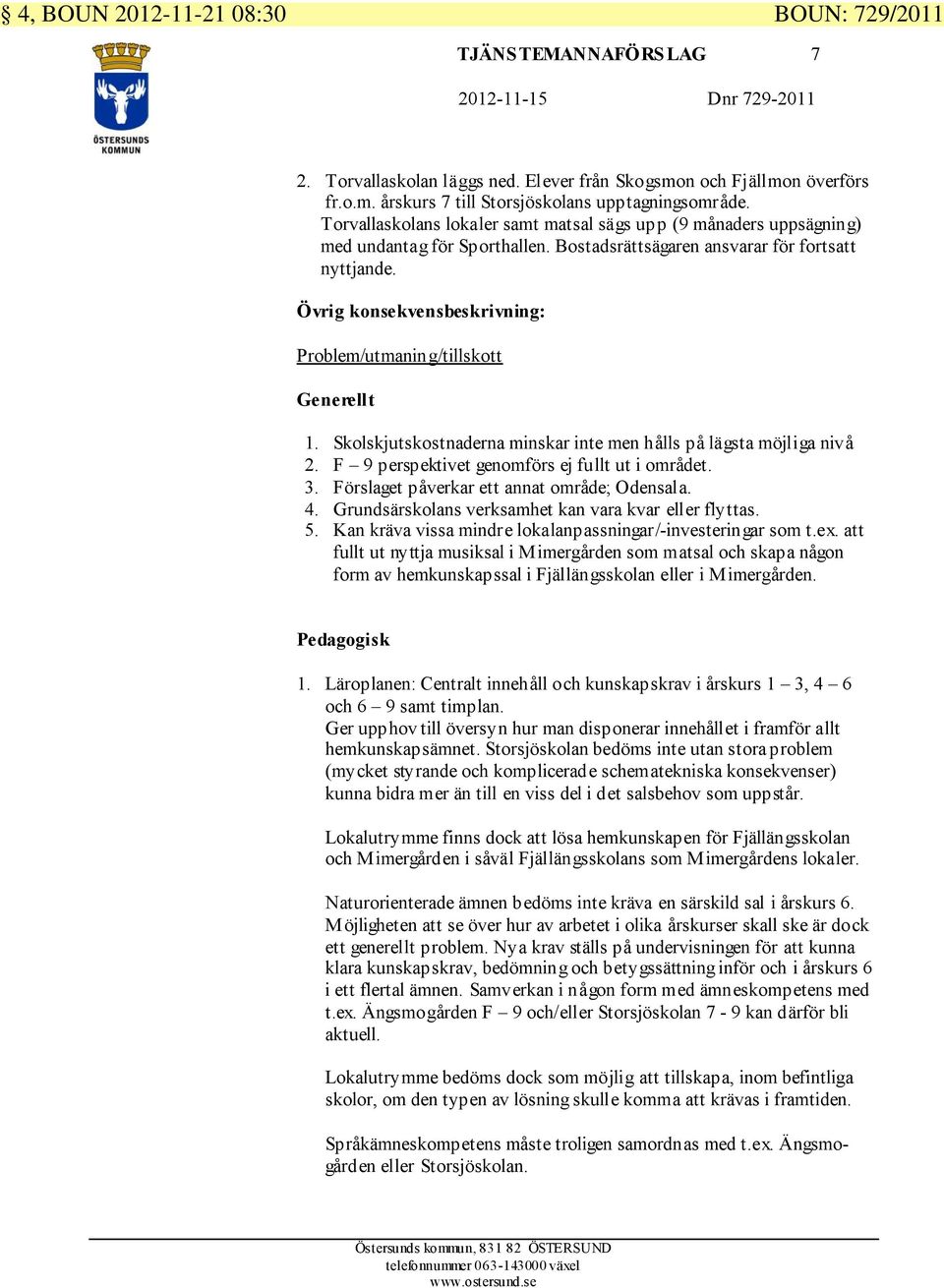 Övrig konsekvensbeskrivning: Problem/utmaning/tillskott Generellt 1. Skolskjutskostnaderna minskar inte men hålls på lägsta möjliga nivå 2. F 9 perspektivet genomförs ej fullt ut i området. 3.