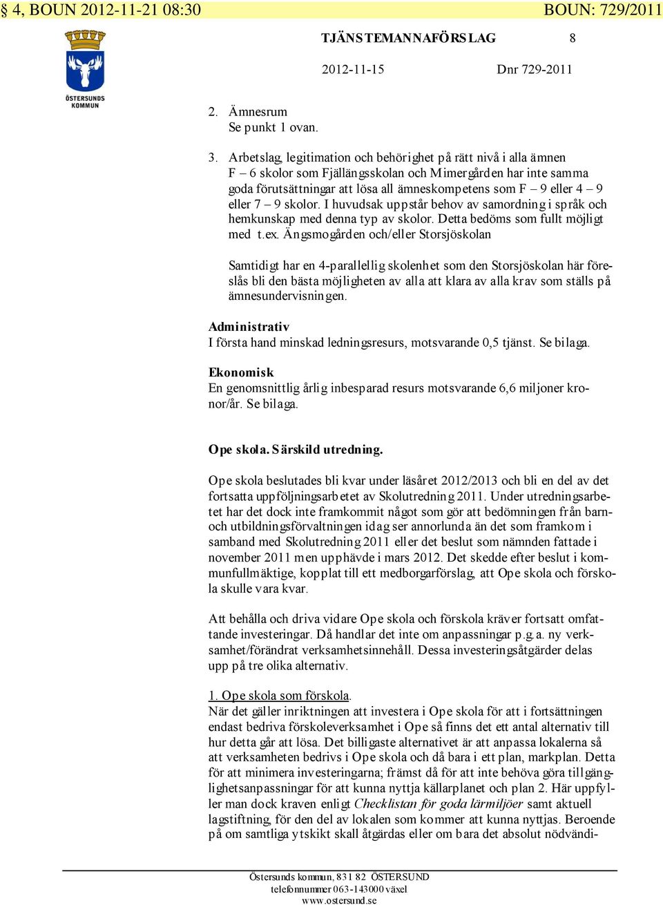 7 9 skolor. I huvudsak uppstår behov av samordning i språk och hemkunskap med denna typ av skolor. Detta bedöms som fullt möjligt med t.ex.