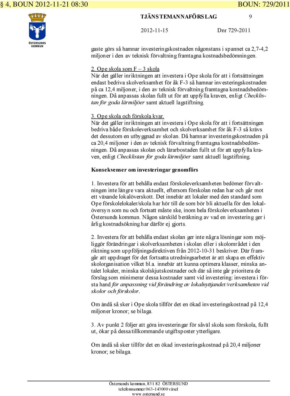 Ope skola som F 3 skola När det gäller inriktningen att investera i Ope skola för att i fortsättningen endast bedriva skolverksamhet för åk F-3 så hamnar investeringskostnaden på ca 12,4 miljoner, i