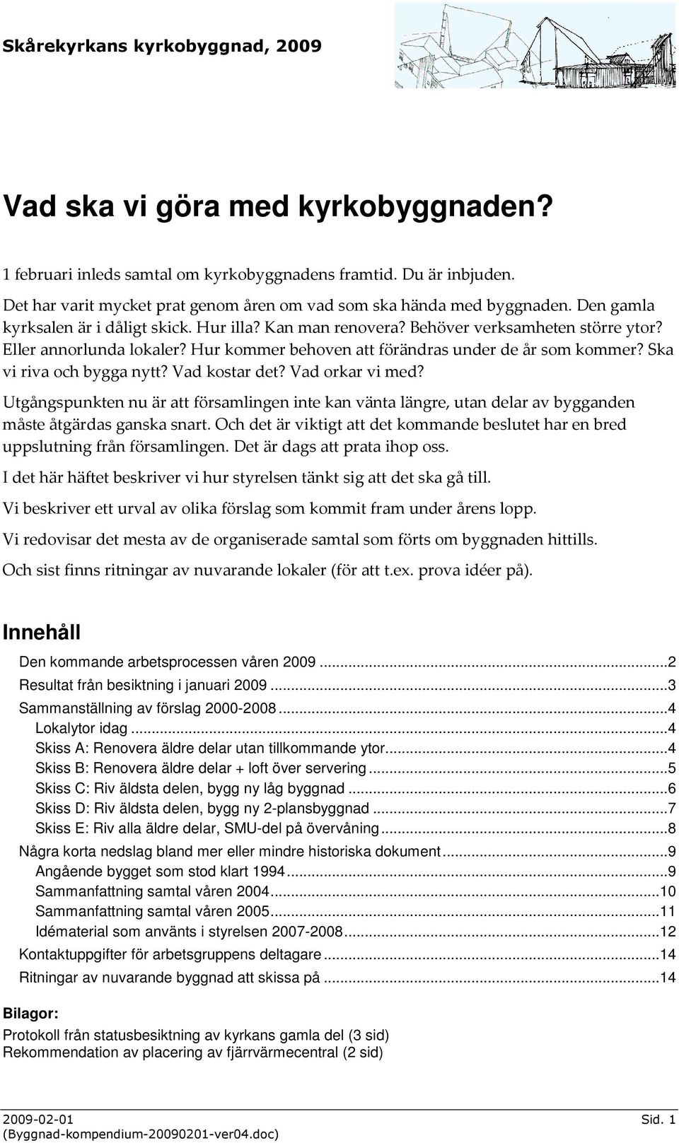 Ska vi riva och bygga nytt? Vad kostar det? Vad orkar vi med? Utgångspunkten nu är att församlingen inte kan vänta längre, utan delar av bygganden måste åtgärdas ganska snart.