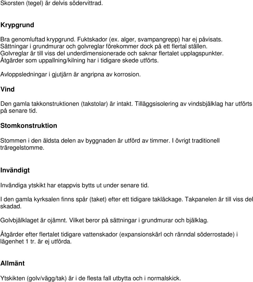 Åtgärder som uppallning/kilning har i tidigare skede utförts. Avloppsledningar i gjutjärn är angripna av korrosion. Vind Den gamla takkonstruktionen (takstolar) är intakt.