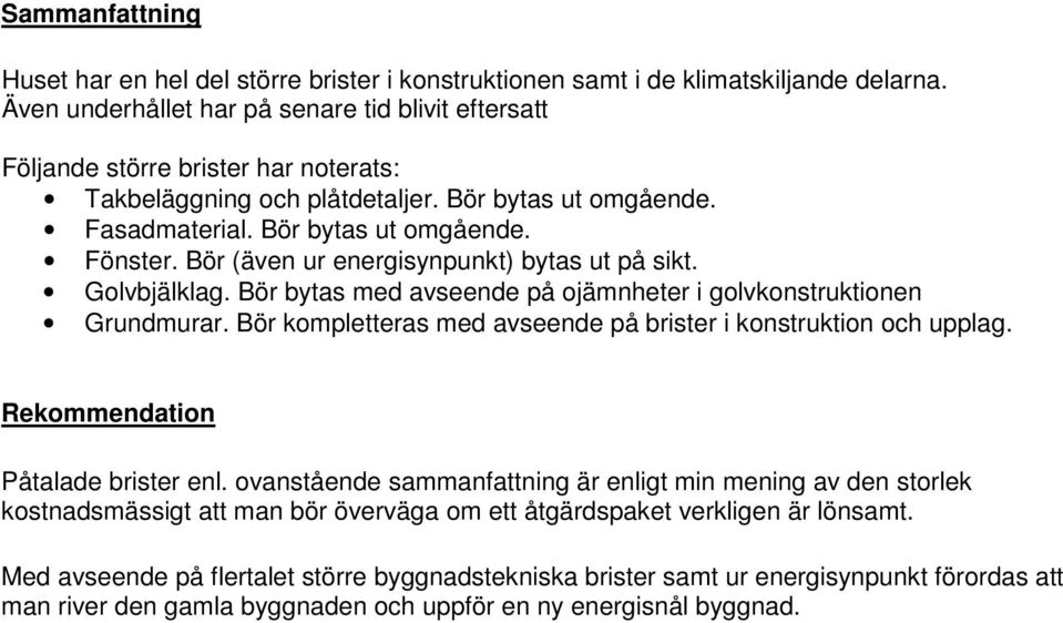 Bör (även ur energisynpunkt) bytas ut på sikt. Golvbjälklag. Bör bytas med avseende på ojämnheter i golvkonstruktionen Grundmurar. Bör kompletteras med avseende på brister i konstruktion och upplag.