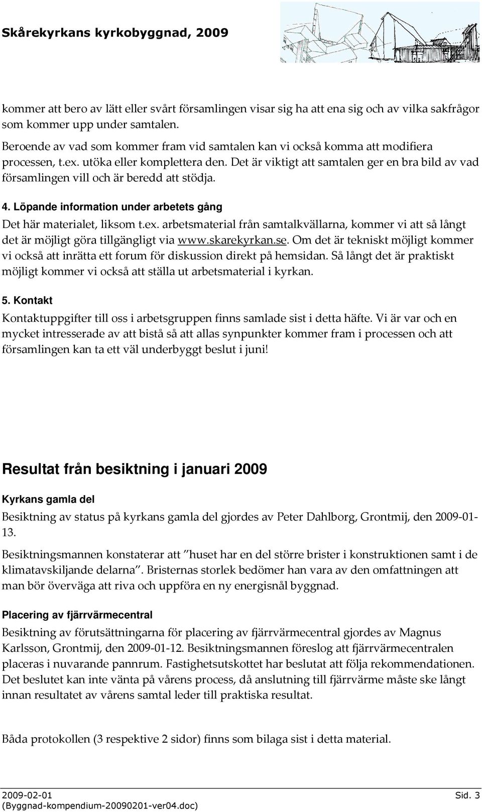 Det är viktigt att samtalen ger en bra bild av vad församlingen vill och är beredd att stödja. 4. Löpande information under arbetets gång Det här materialet, liksom t.ex.