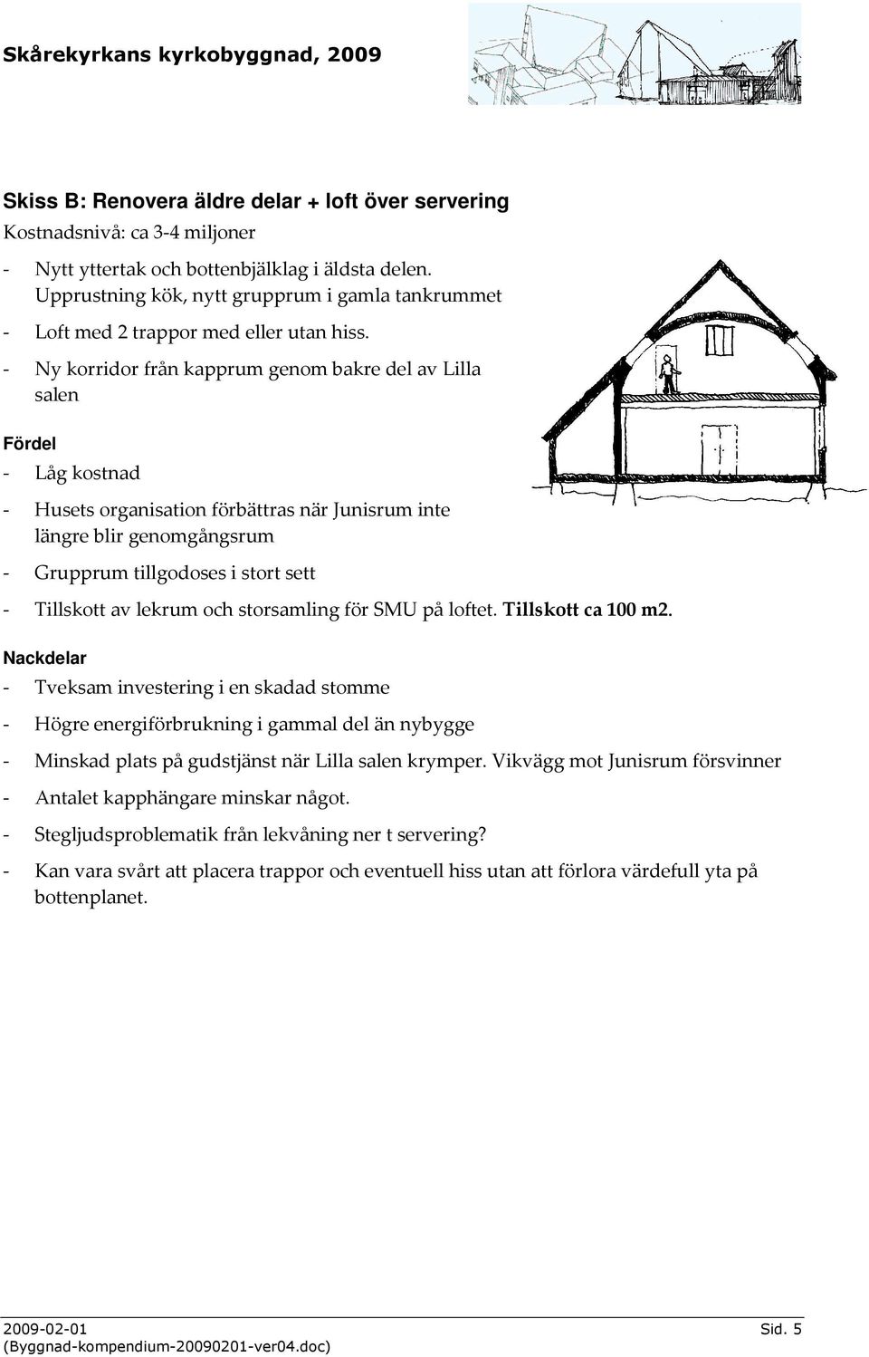 - Ny korridor från kapprum genom bakre del av Lilla salen Fördel - Låg kostnad - Husets organisation förbättras när Junisrum inte längre blir genomgångsrum - Grupprum tillgodoses i stort sett -