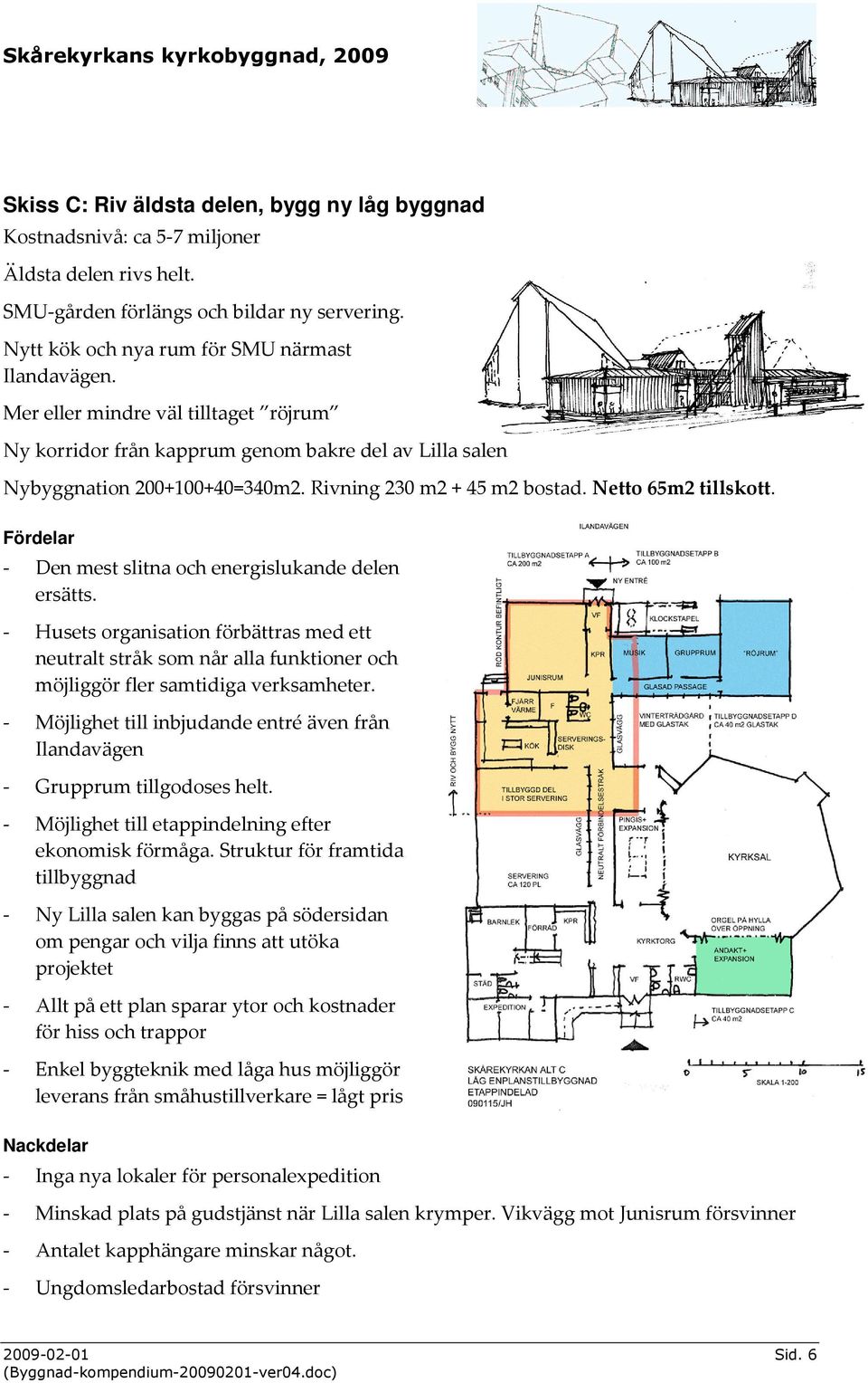 Fördelar - Den mest slitna och energislukande delen ersätts. - Husets organisation förbättras med ett neutralt stråk som når alla funktioner och möjliggör fler samtidiga verksamheter.