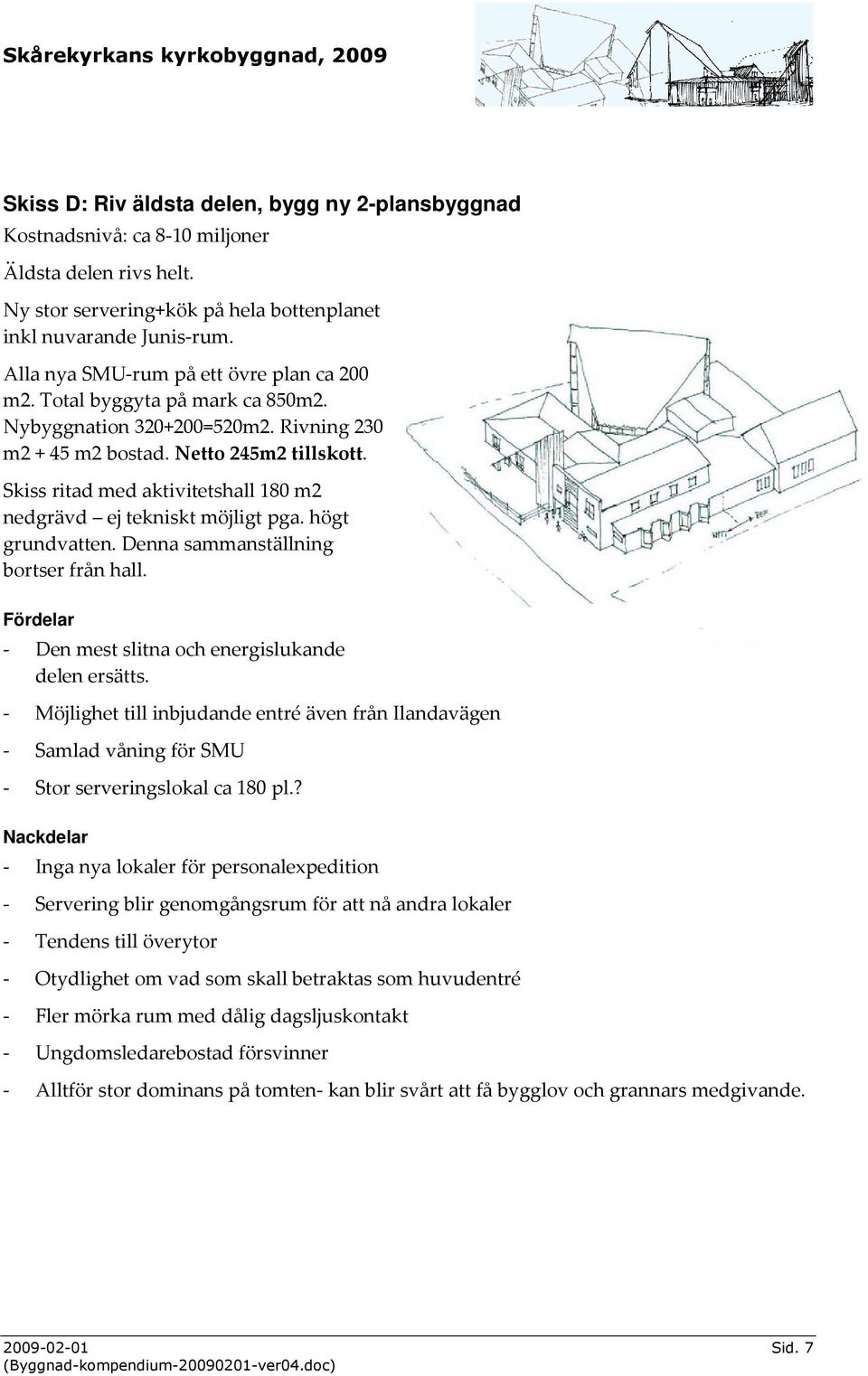 Skiss ritad med aktivitetshall 180 m2 nedgrävd ej tekniskt möjligt pga. högt grundvatten. Denna sammanställning bortser från hall. Fördelar - Den mest slitna och energislukande delen ersätts.