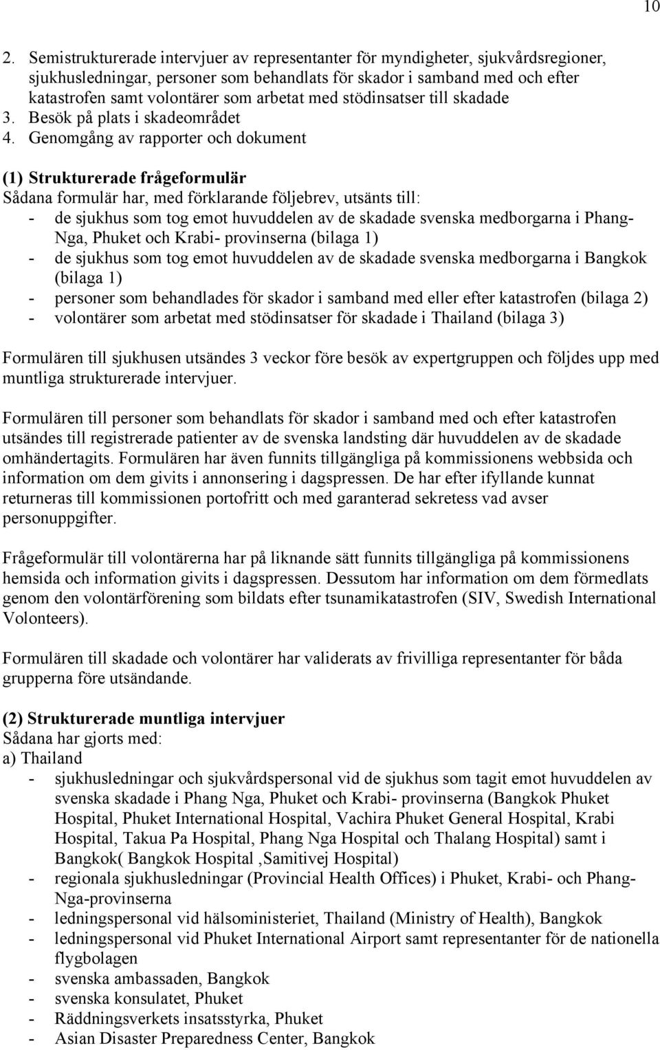 Genomgång av rapporter och dokument (1) Strukturerade frågeformulär Sådana formulär har, med förklarande följebrev, utsänts till: - de sjukhus som tog emot huvuddelen av de skadade svenska