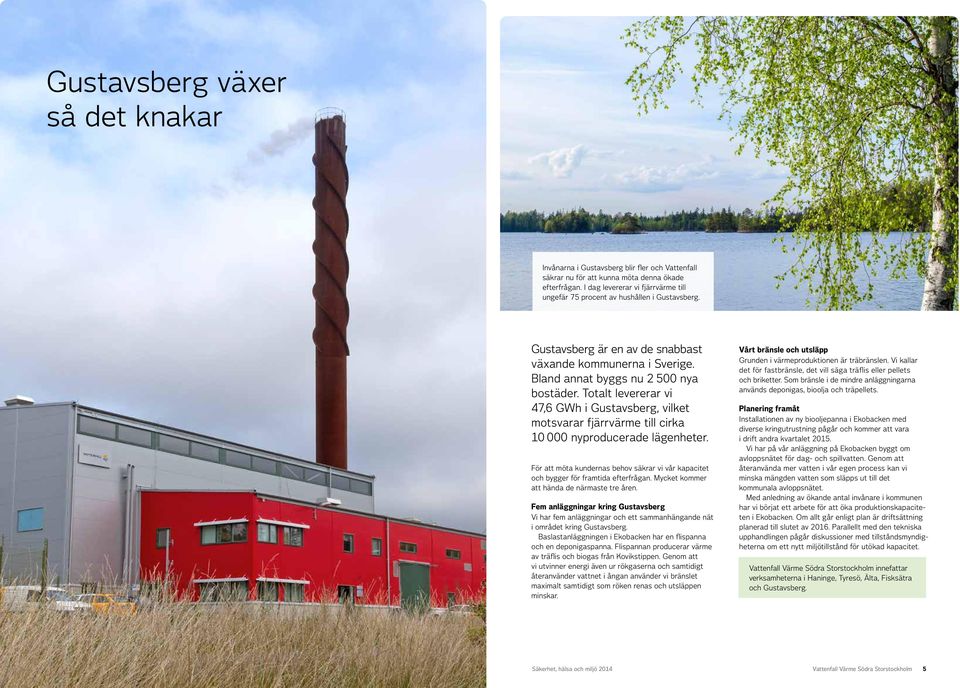 Totalt levererar vi 47,6 GWh i Gustavsberg, vilket mot svarar fjärrvärme till cirka 1 nyproducerade lägenheter.